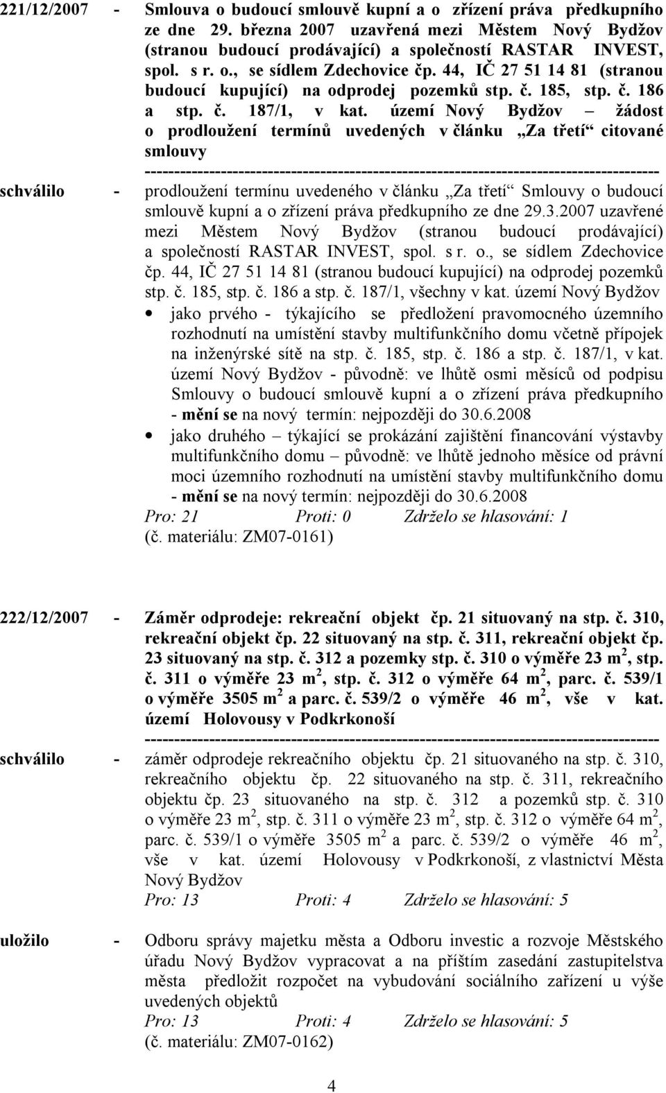 území Nový Bydžov žádost o prodloužení termínů uvedených v článku Za třetí citované smlouvy schválilo - prodloužení termínu uvedeného v článku Za třetí Smlouvy o budoucí smlouvě kupní a o zřízení