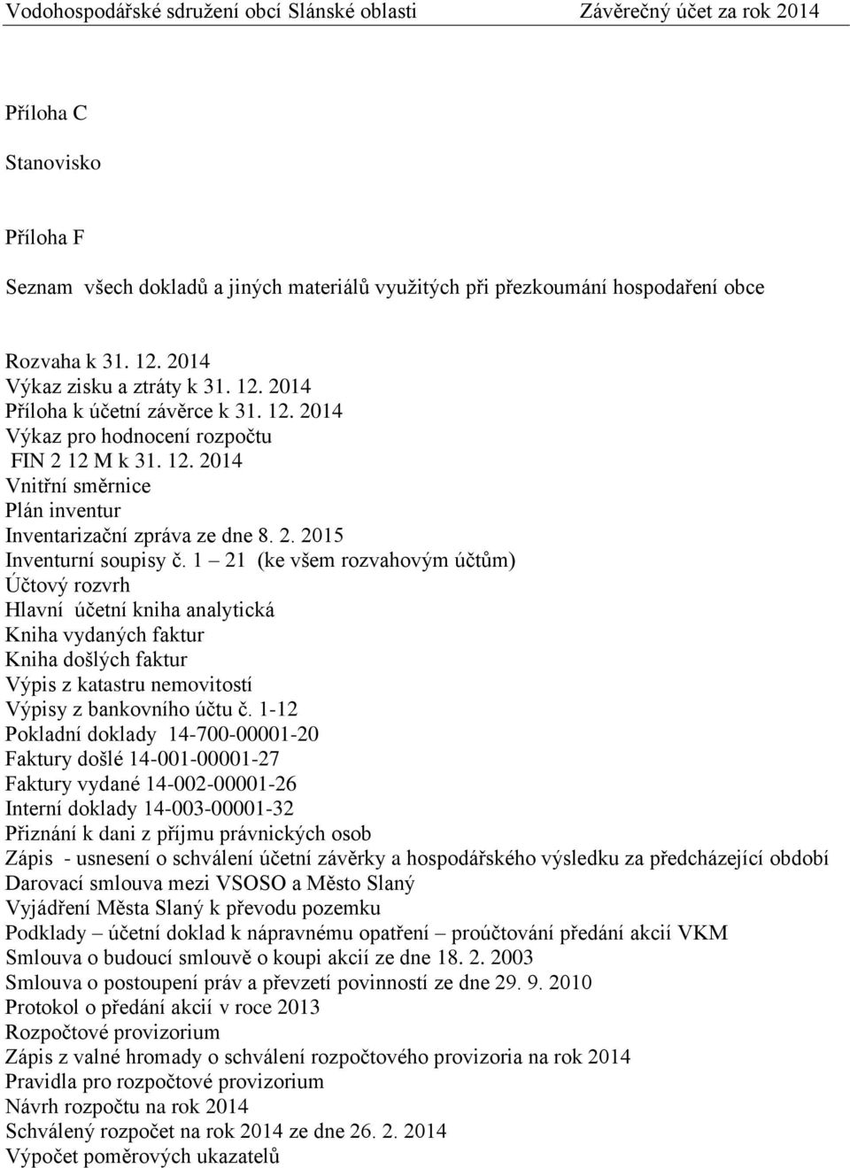 1 21 (ke všem rozvahovým účtům) Účtový rozvrh Hlavní účetní kniha analytická Kniha vydaných faktur Kniha došlých faktur Výpis z katastru nemovitostí Výpisy z bankovního účtu č.