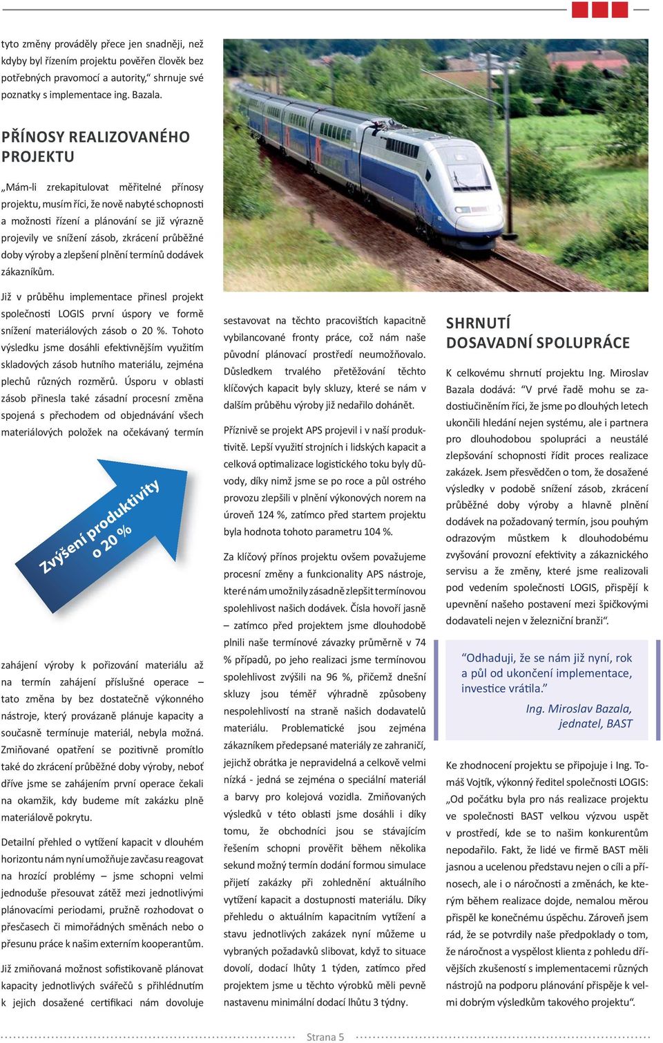 průběžné doby výroby a zlepšení plnění termínů dodávek zákazníkům. Již v průběhu implementace přinesl projekt společnos LOGIS první úspory ve formě snížení materiálových zásob o 20 %.