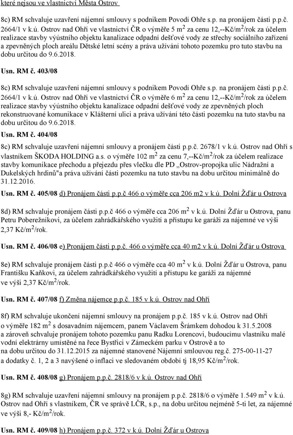 ploch areálu Dětské letní scény a práva užívání tohoto pozemku pro tuto stavbu na dobu určitou do 9.6.2018. Usn. RM č. 403/08 8c) RM schvaluje uzavření nájemní smlouvy s podnikem Povodí Ohře s.p. na pronájem části p.