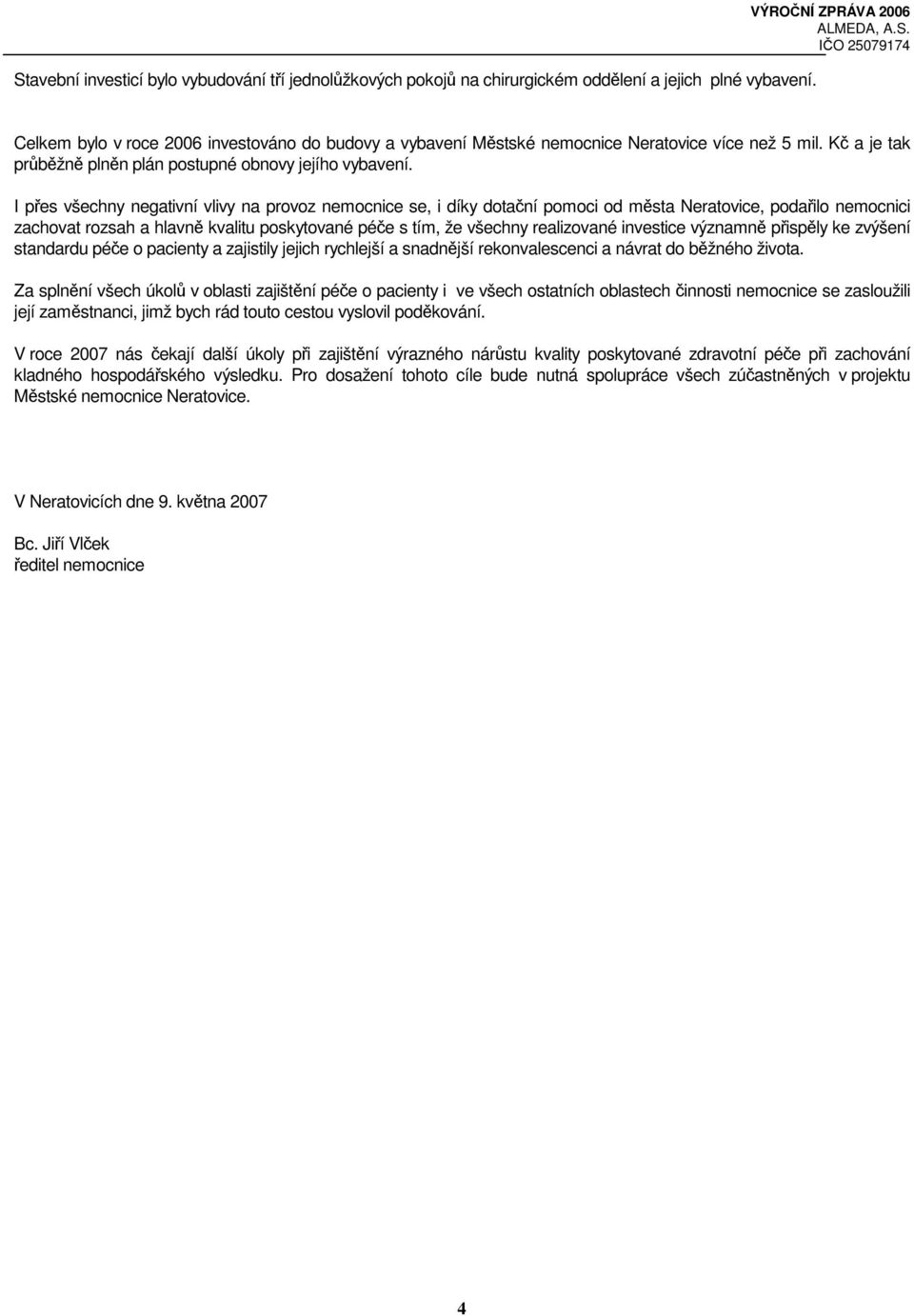 I přes všechny negativní vlivy na provoz nemocnice se, i díky dotační pomoci od města Neratovice, podařilo nemocnici zachovat rozsah a hlavně kvalitu poskytované péče s tím, že všechny realizované
