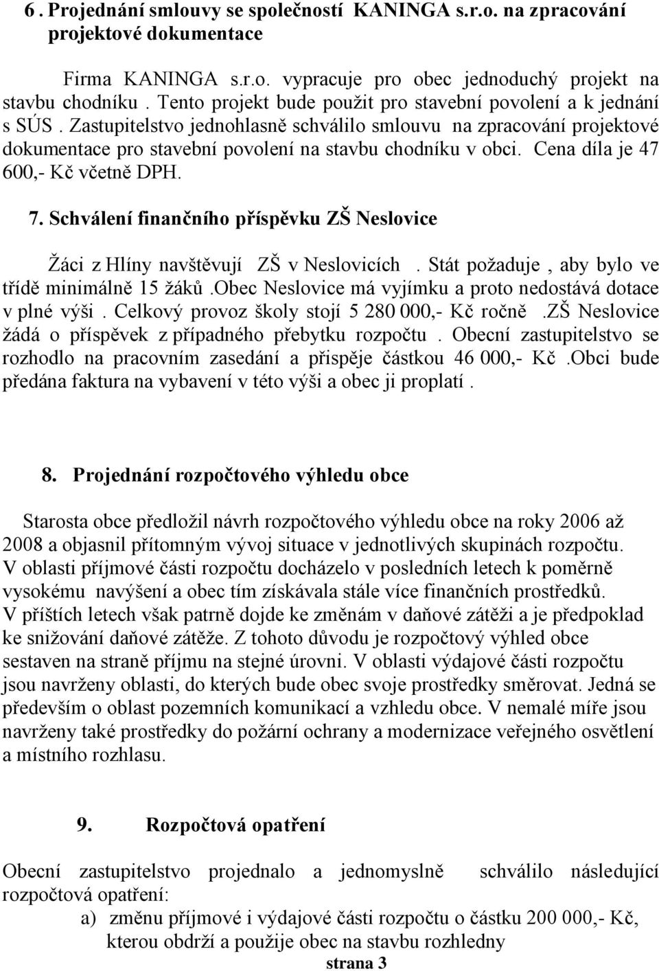 Cena díla je 47 600,- Kč včetně DPH. 7. Schválení finančního příspěvku ZŠ Neslovice Žáci z Hlíny navštěvují ZŠ v Neslovicích. Stát požaduje, aby bylo ve třídě minimálně 15 žáků.