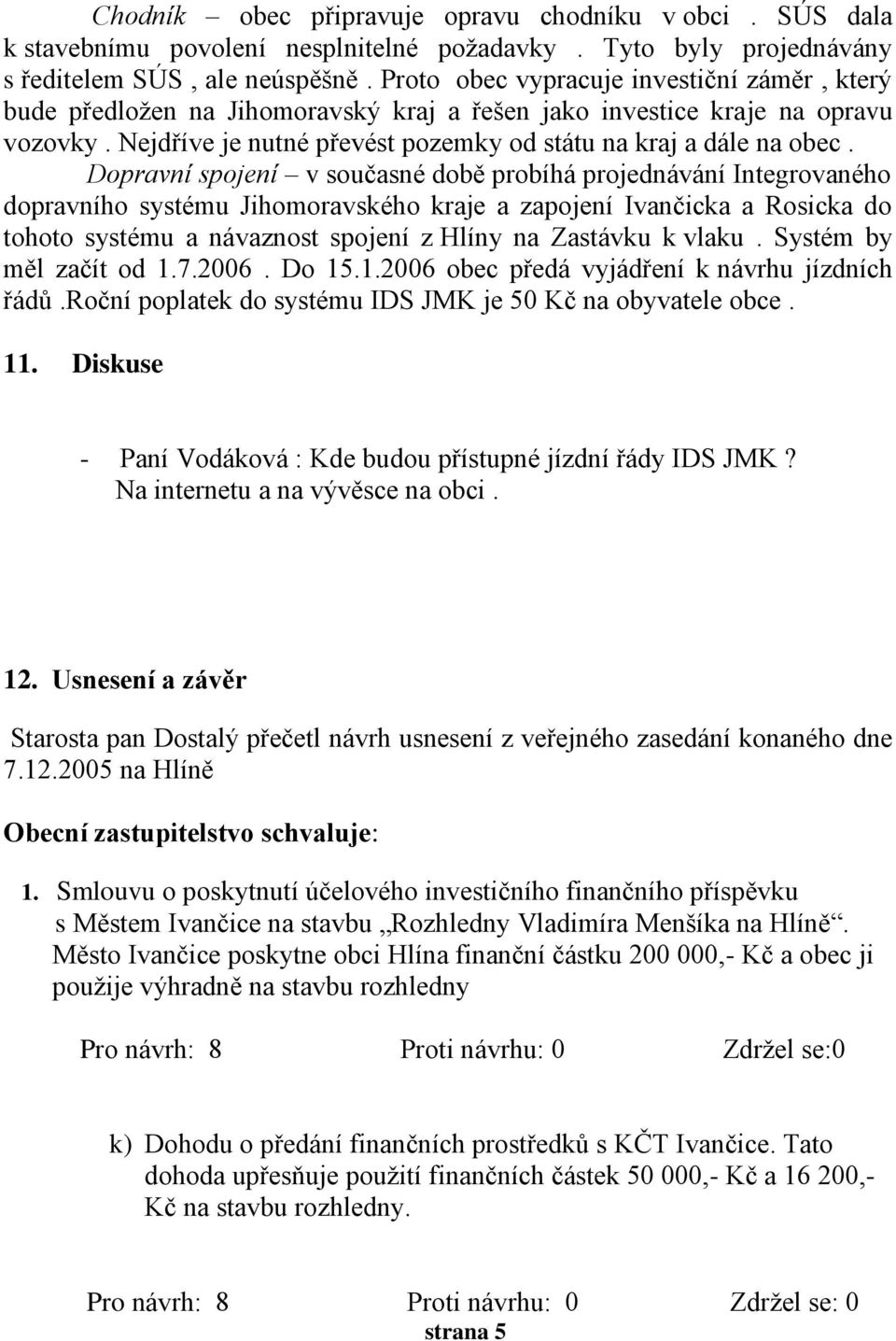 Dopravní spojení v současné době probíhá projednávání Integrovaného dopravního systému Jihomoravského kraje a zapojení Ivančicka a Rosicka do tohoto systému a návaznost spojení z Hlíny na Zastávku k