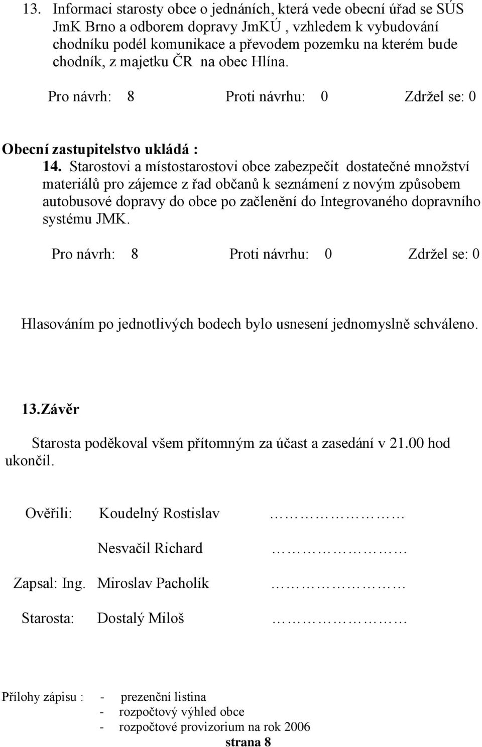 Starostovi a místostarostovi obce zabezpečit dostatečné množství materiálů pro zájemce z řad občanů k seznámení z novým způsobem autobusové dopravy do obce po začlenění do Integrovaného dopravního