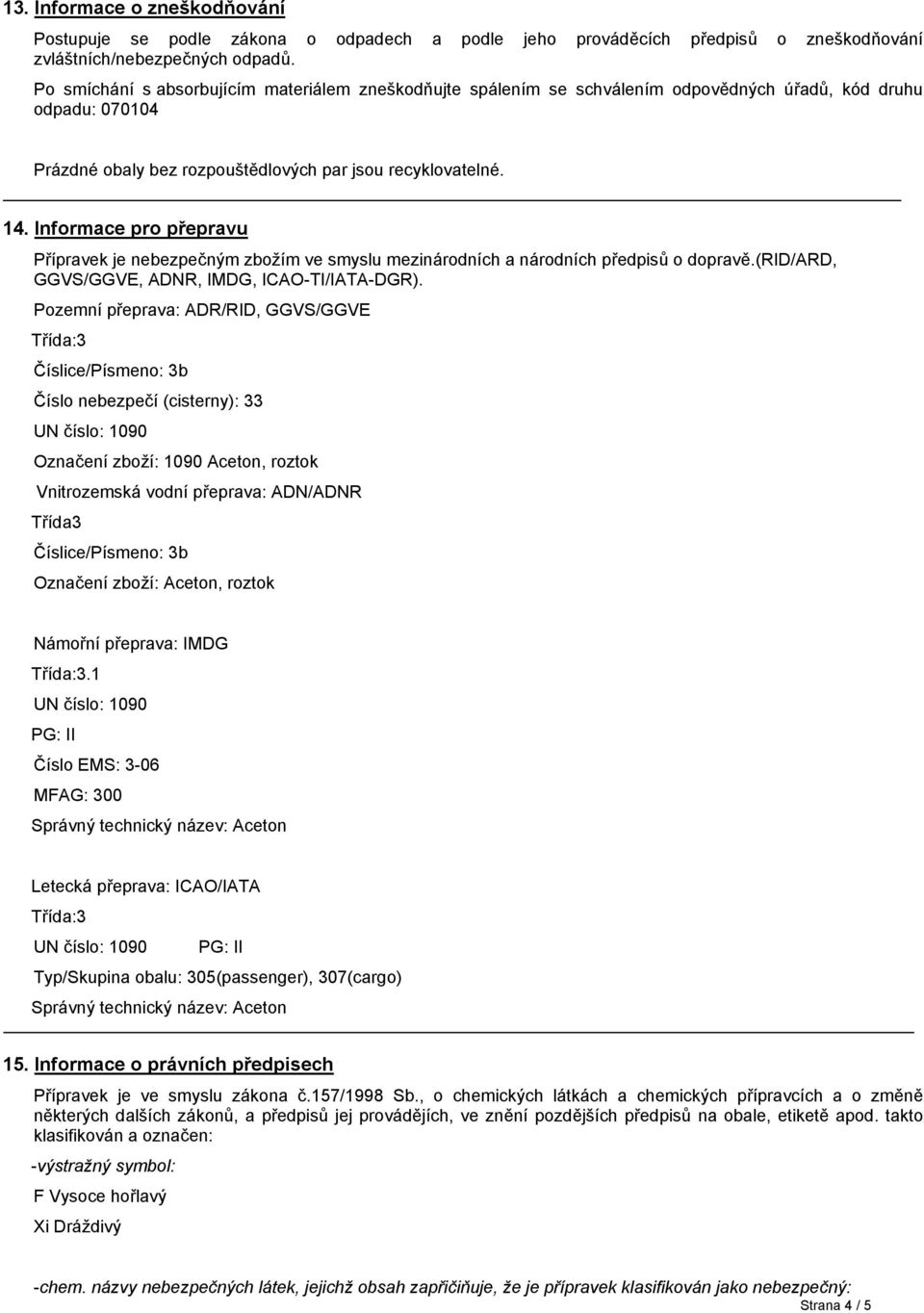 Informace pro přepravu Přípravek je nebezpečným zbožím ve smyslu mezinárodních a národních předpisů o dopravě.(rid/ard, GGVS/GGVE, ADNR, IMDG, ICAO-TI/IATA-DGR).