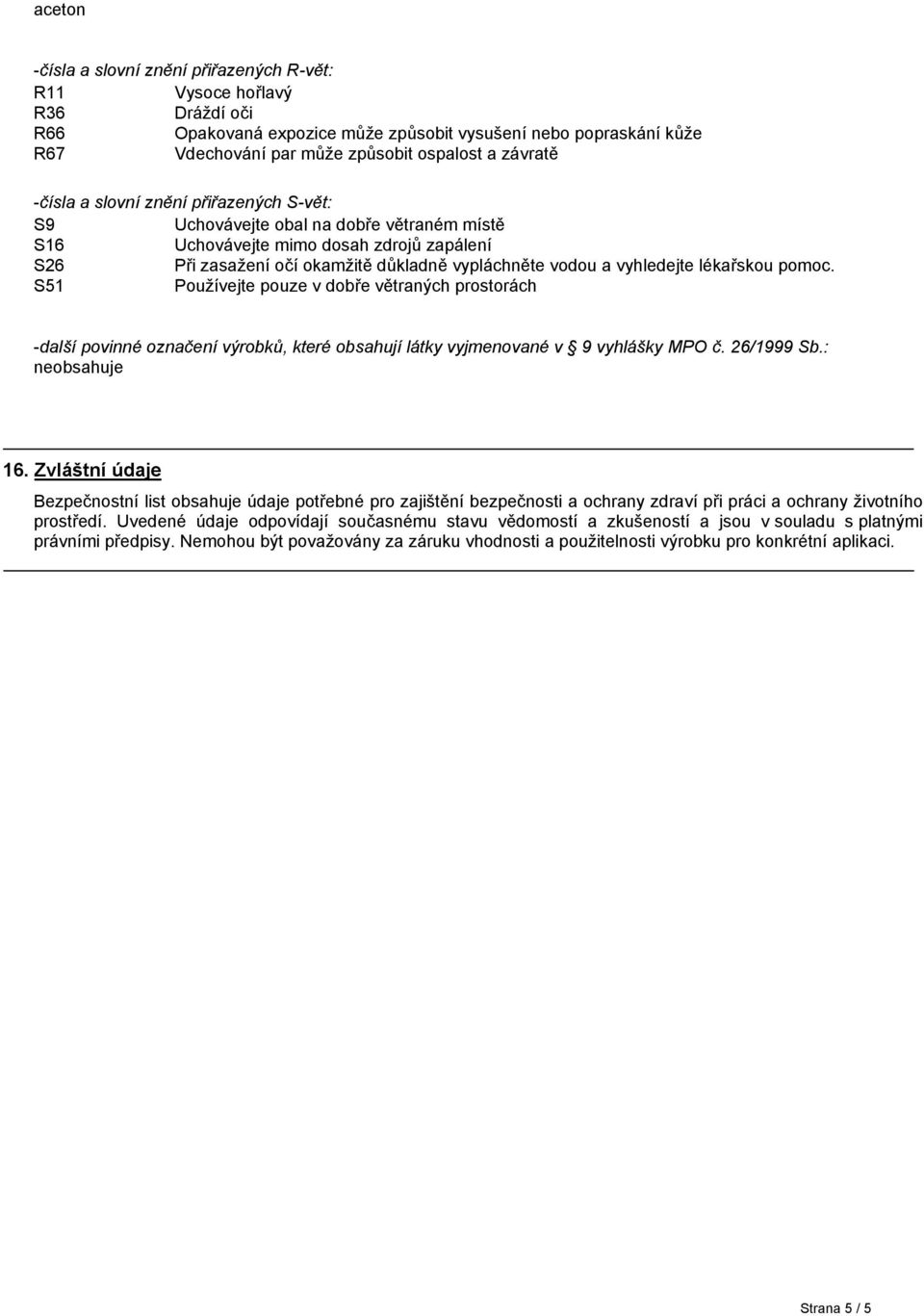 vyhledejte lékařskou pomoc. S51 Používejte pouze v dobře větraných prostorách -další povinné označení výrobků, které obsahují látky vyjmenované v 9 vyhlášky MPO č. 26/1999 Sb.: neobsahuje 16.