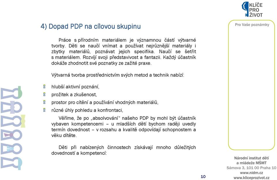 Výtvarná tvorba prostřednictvím svých metod a technik nabízí: hlubší aktivní poznání, prožitek a zkušenost, prostor pro cítění a používání vhodných materiálů, různé úhly pohledu a konfrontaci,