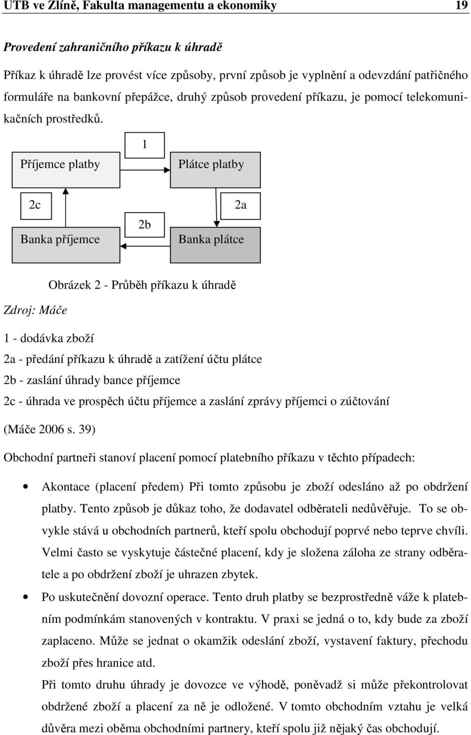 Příjemce platby 1 Plátce platby 2c Banka příjemce 2b 2a Banka plátce Obrázek 2 - Průběh příkazu k úhradě Zdroj: Máče 1 - dodávka zboží 2a - předání příkazu k úhradě a zatížení účtu plátce 2b -