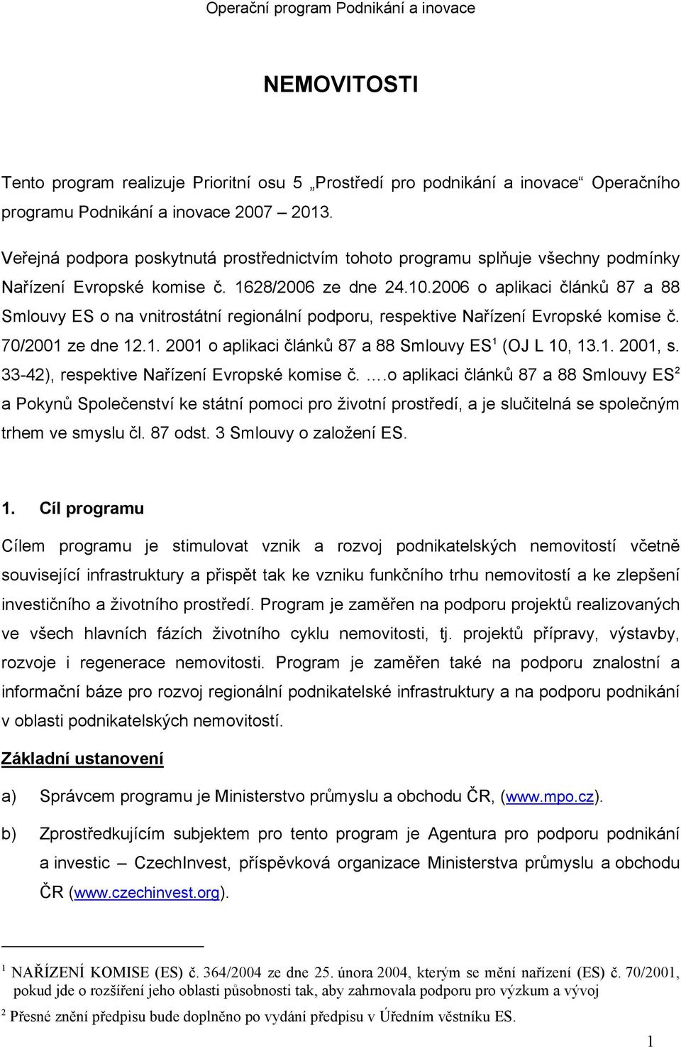 2006 o aplikaci článků 87 a 88 Smlouvy ES o na vnitrostátní regionální podporu, respektive Nařízení Evropské komise č. 70/2001 ze dne 12.1. 2001 o aplikaci článků 87 a 88 Smlouvy ES 1 (OJ L 10, 13.1. 2001, s.