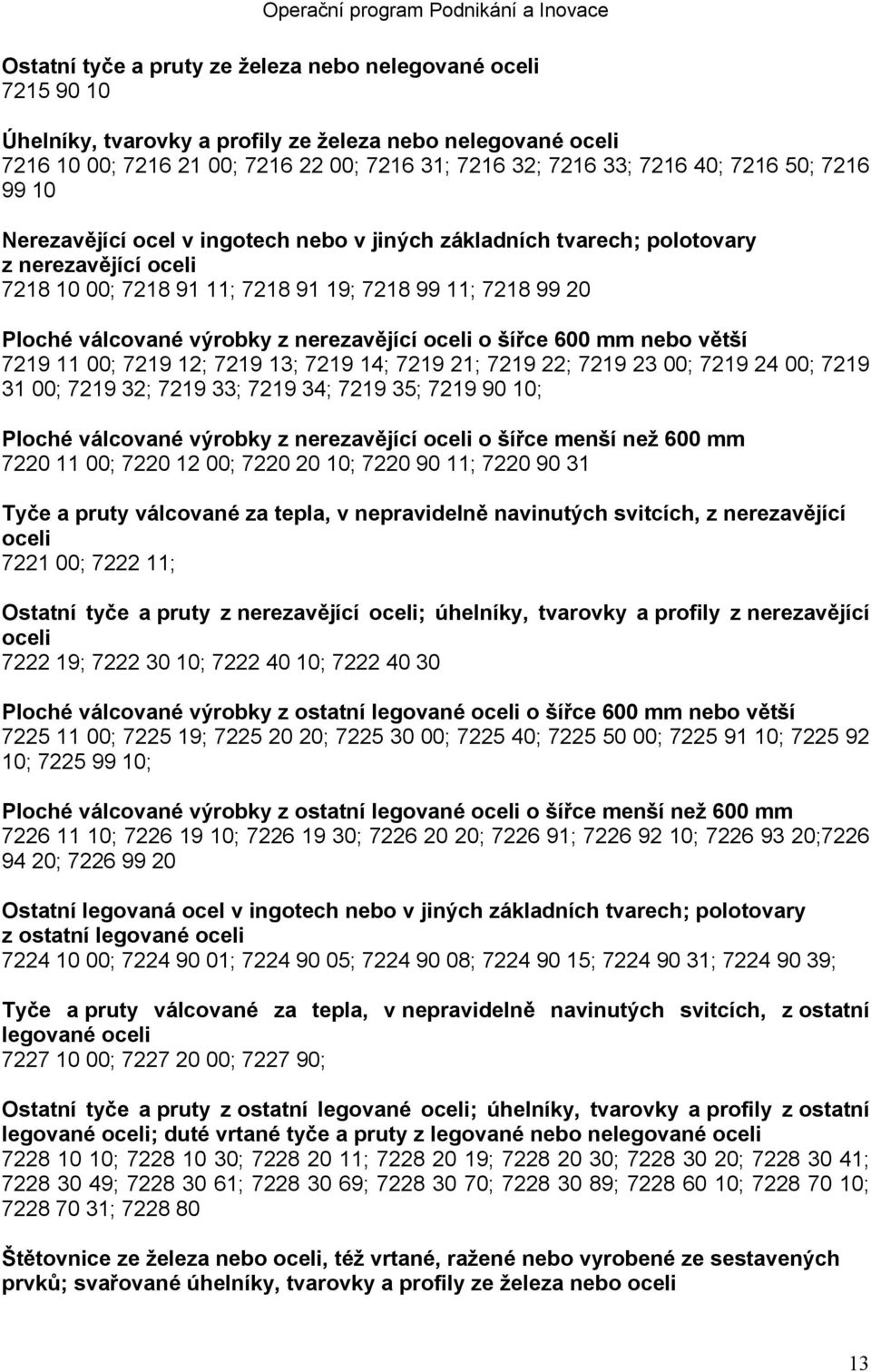 z nerezavějící oceli o šířce 600 mm nebo větší 7219 11 00; 7219 12; 7219 13; 7219 14; 7219 21; 7219 22; 7219 23 00; 7219 24 00; 7219 31 00; 7219 32; 7219 33; 7219 34; 7219 35; 7219 90 10; Ploché