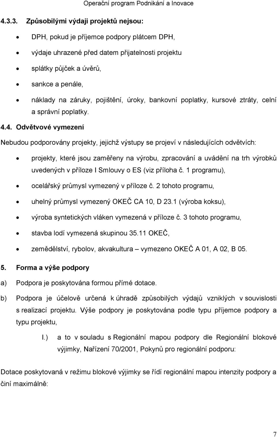 4. Odvětvové vymezení Nebudou podporovány projekty, jejichž výstupy se projeví v následujících odvětvích: projekty, které jsou zaměřeny na výrobu, zpracování a uvádění na trh výrobků uvedených v