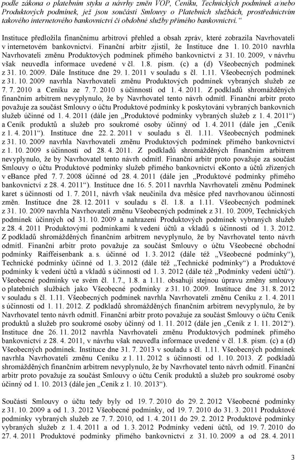Finanční arbitr zjistil, že Instituce dne 1. 10. 2010 navrhla Navrhovateli změnu Produktových podmínek přímého bankovnictví z 31. 10. 2009, v návrhu však neuvedla informace uvedené v čl. 1.8. písm.