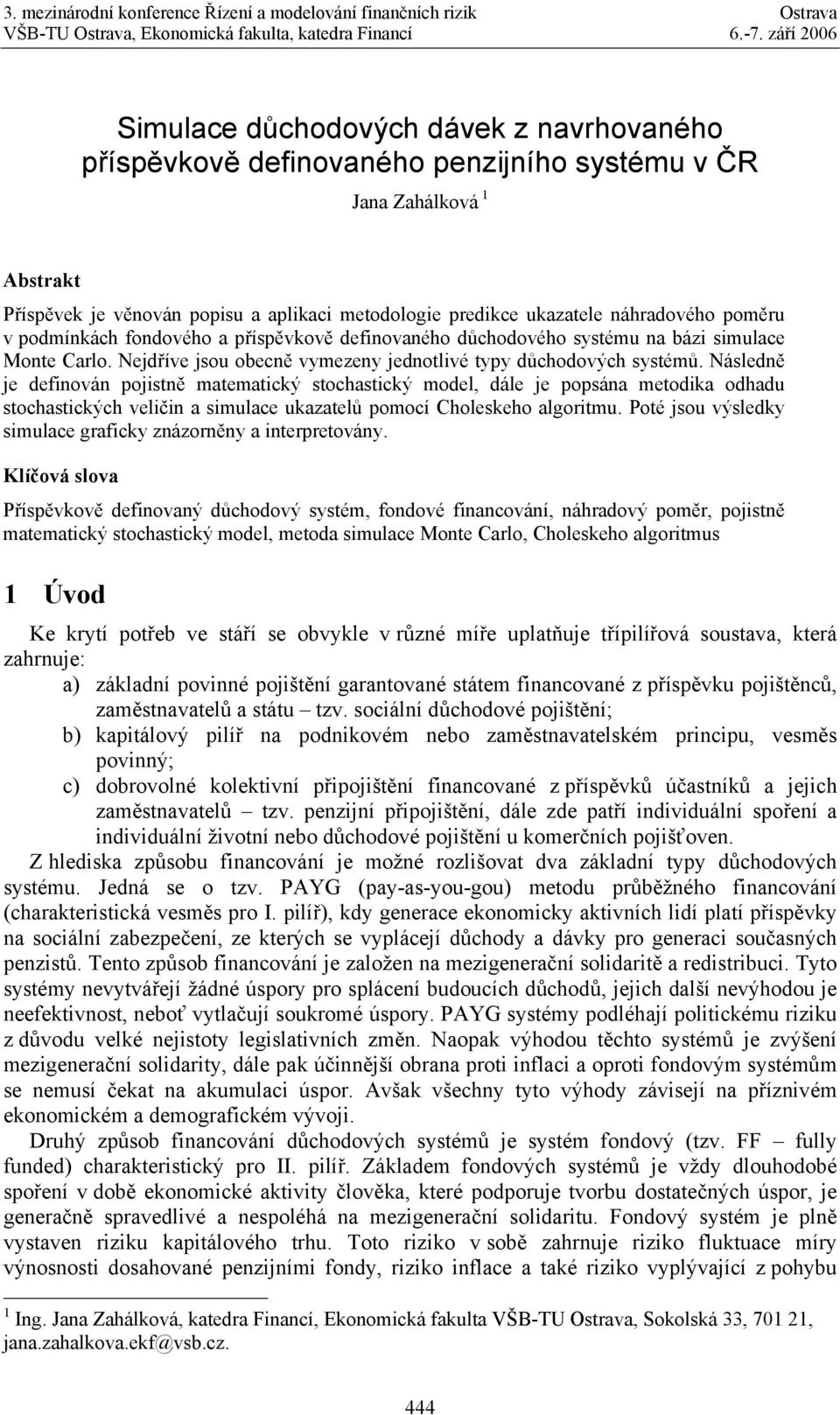 náhradového poměru v podmínkách fondového a příspěvkově definovaného důchodového sysému na bázi simulace Mone Carlo. Nejdříve jsou obecně vymezeny jednolivé ypy důchodových sysémů.