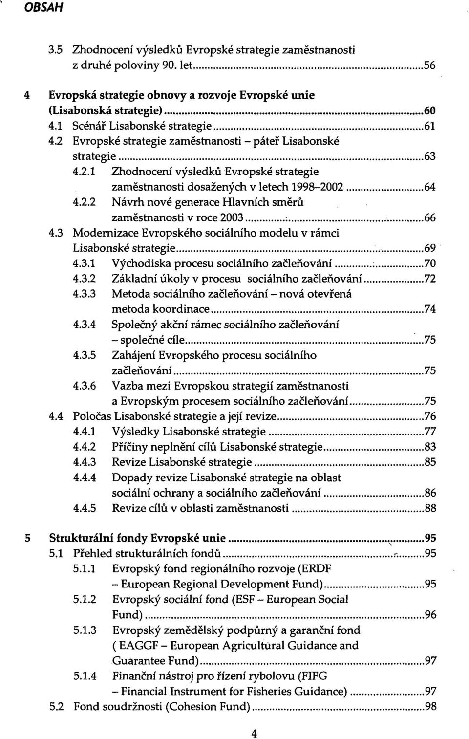 3 Modernizace Evropského sociálního modelu v rámci Lisabonské strategie 69 4.3.1 Východiska procesu sociálního začleňování 70 4.3.2 Základní úkoly v procesu sociálního začleňování 72 4.3.3 Metoda sociálního začleňování - nová otevřená metoda koordinace 74 4.