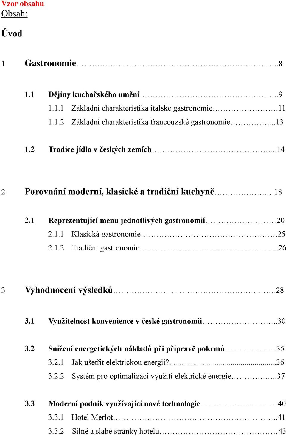 .26 3 Vyhodnocení výsledků..28 3.1 Využitelnost konvenience v české gastronomii..30 3.2 Snížení energetických nákladů při přípravě pokrmů..35 3.2.1 Jak ušetřit elektrickou energii?...36 3.