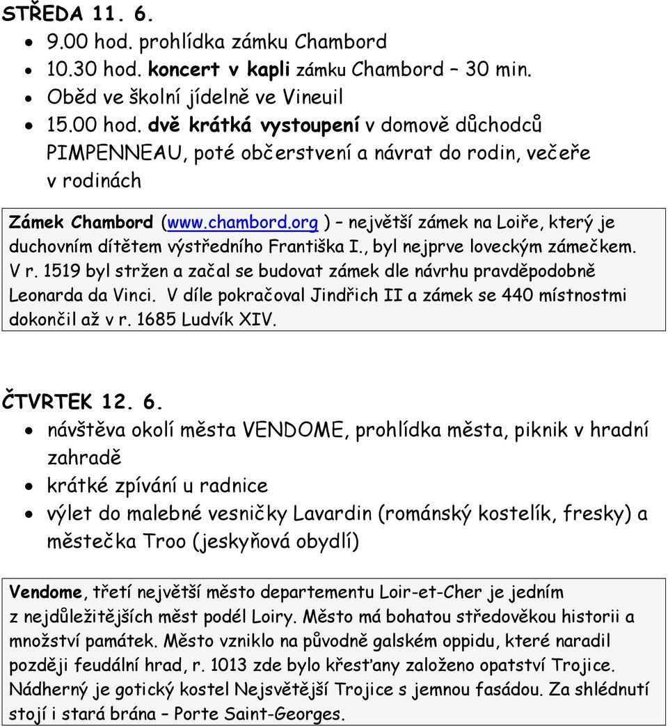 1519 byl stržen a začal se budovat zámek dle návrhu pravděpodobně Leonarda da Vinci. V díle pokračoval Jindřich II a zámek se 440 místnostmi dokončil až v r. 1685 Ludvík XIV. ČTVRTEK 12. 6.