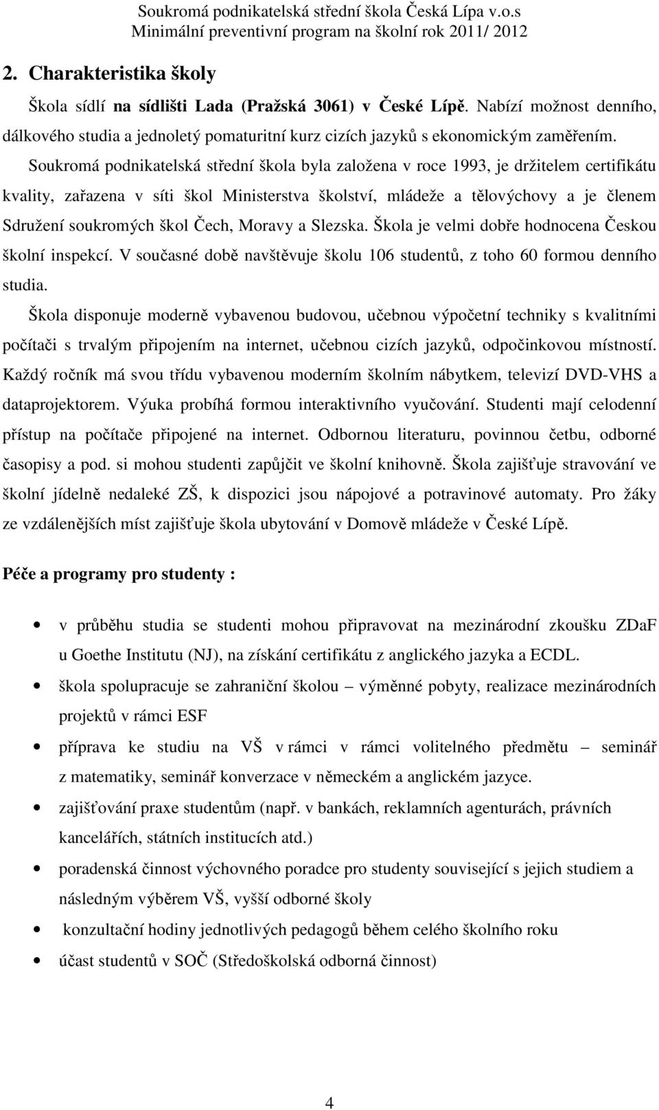 Soukromá podnikatelská střední škola byla založena v roce 1993, je držitelem certifikátu kvality, zařazena v síti škol Ministerstva školství, mládeže a tělovýchovy a je členem Sdružení soukromých