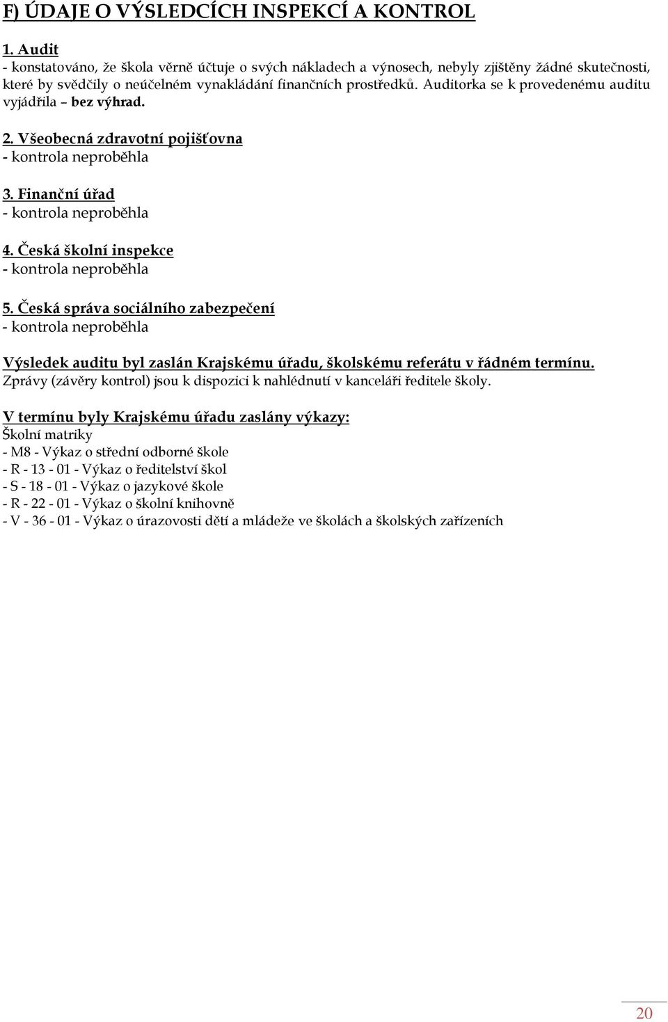 Auditorka se k provedenému auditu vyjádřila bez výhrad. 2. Všeobecná zdravotní pojišťovna - kontrola neproběhla 3. Finanční úřad - kontrola neproběhla 4. Česká školní inspekce - kontrola neproběhla 5.