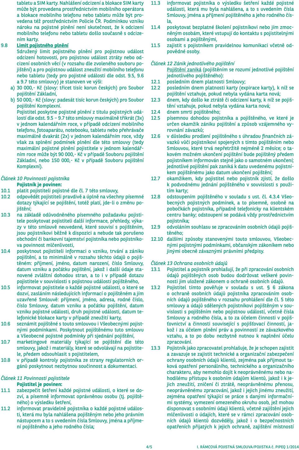 Podmínkou vzniku nároku na pojistné plnění není skutečnost, že k odcizení mobilního telefonu nebo tabletu došlo současně s odcizením karty. 9.