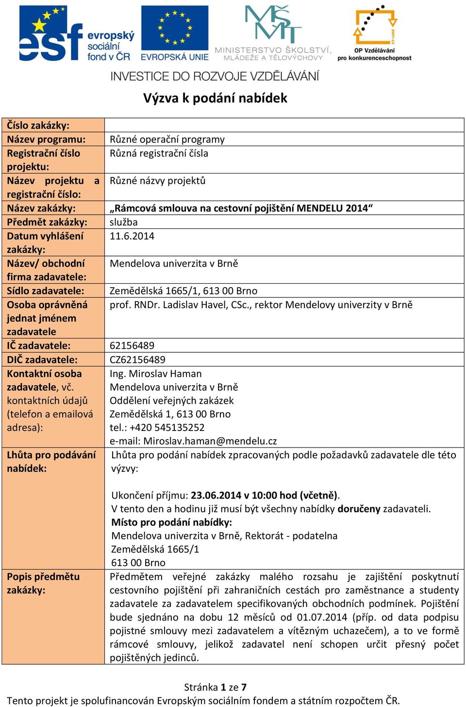 2014 zakázky: Název/ obchodní Mendelova univerzita v Brně firma zadavatele: Sídlo zadavatele: Zemědělská 1665/1, 613 00 Brno Osoba oprávněná prof. RNDr. Ladislav Havel, CSc.