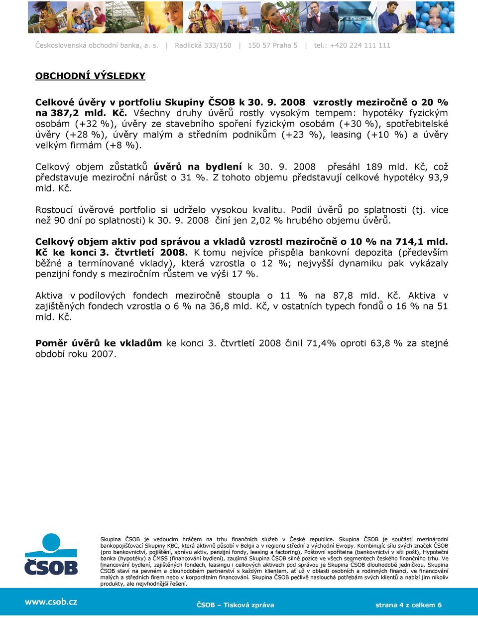 %), leasing (+10 %) a úvěry velkým firmám (+8 %). Celkový objem zůstatků úvěrů na bydlení k 30. 9. 2008 přesáhl 189 mld. Kč, což představuje meziroční nárůst o 31 %.