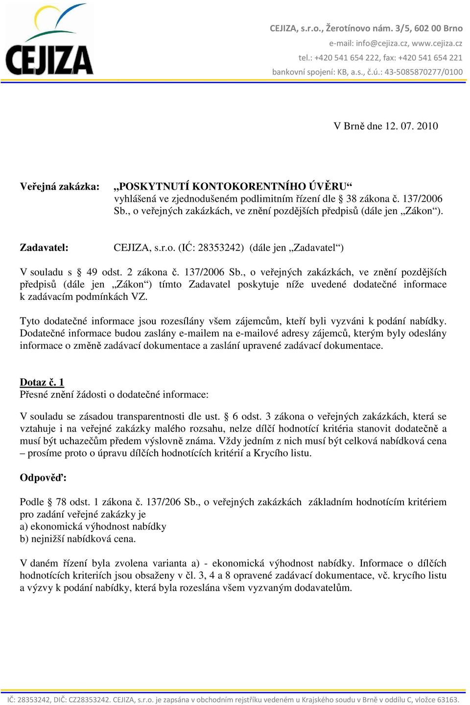, o veřejných zakázkách, ve znění pozdějších předpisů (dále jen Zákon ) tímto Zadavatel poskytuje níže uvedené dodatečné informace k zadávacím podmínkách VZ.