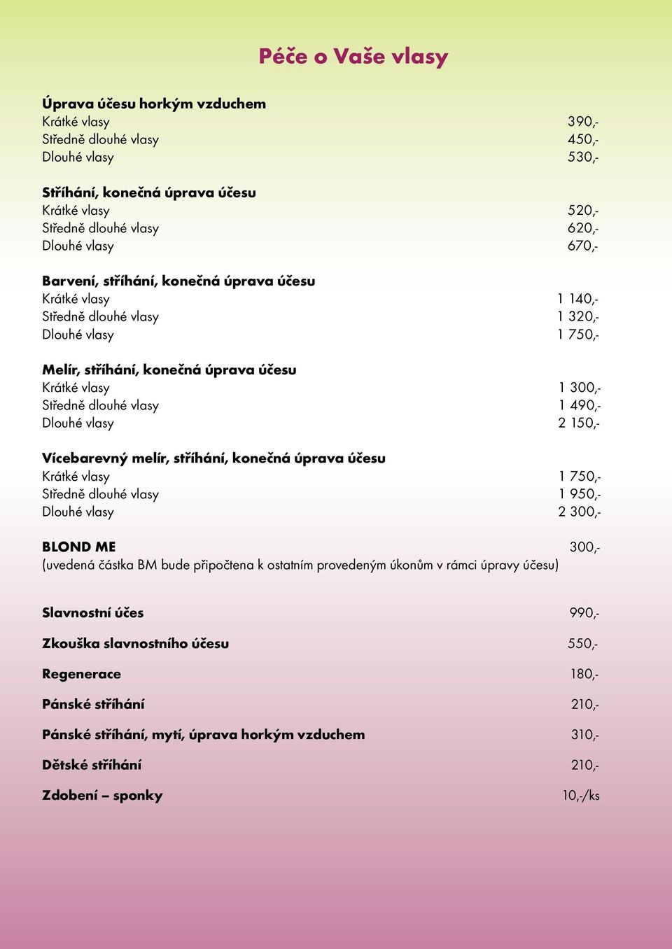 vlasy 1 490,- Dlouhé vlasy 2 150,- Vícebarevný melír, stříhání, konečná úprava účesu Krátké vlasy 1 750,- Středně dlouhé vlasy 1 950,- Dlouhé vlasy 2 300,- BLOND ME 300,- (uvedená částka BM bude