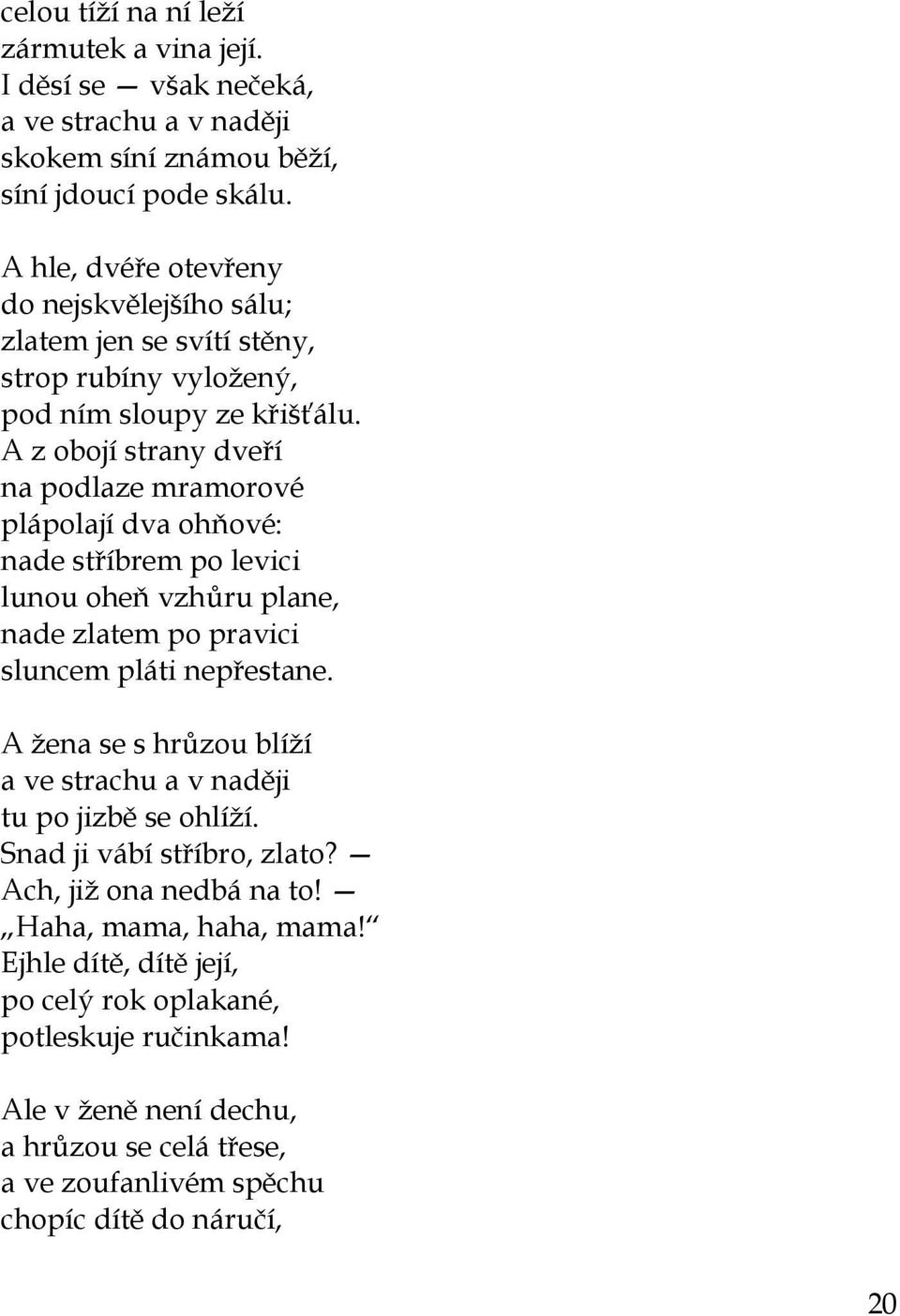 A z obojí strany dveří na podlaze mramorové plápolají dva ohňové: nade stříbrem po levici lunou oheň vzhůru plane, nade zlatem po pravici sluncem pláti nepřestane.