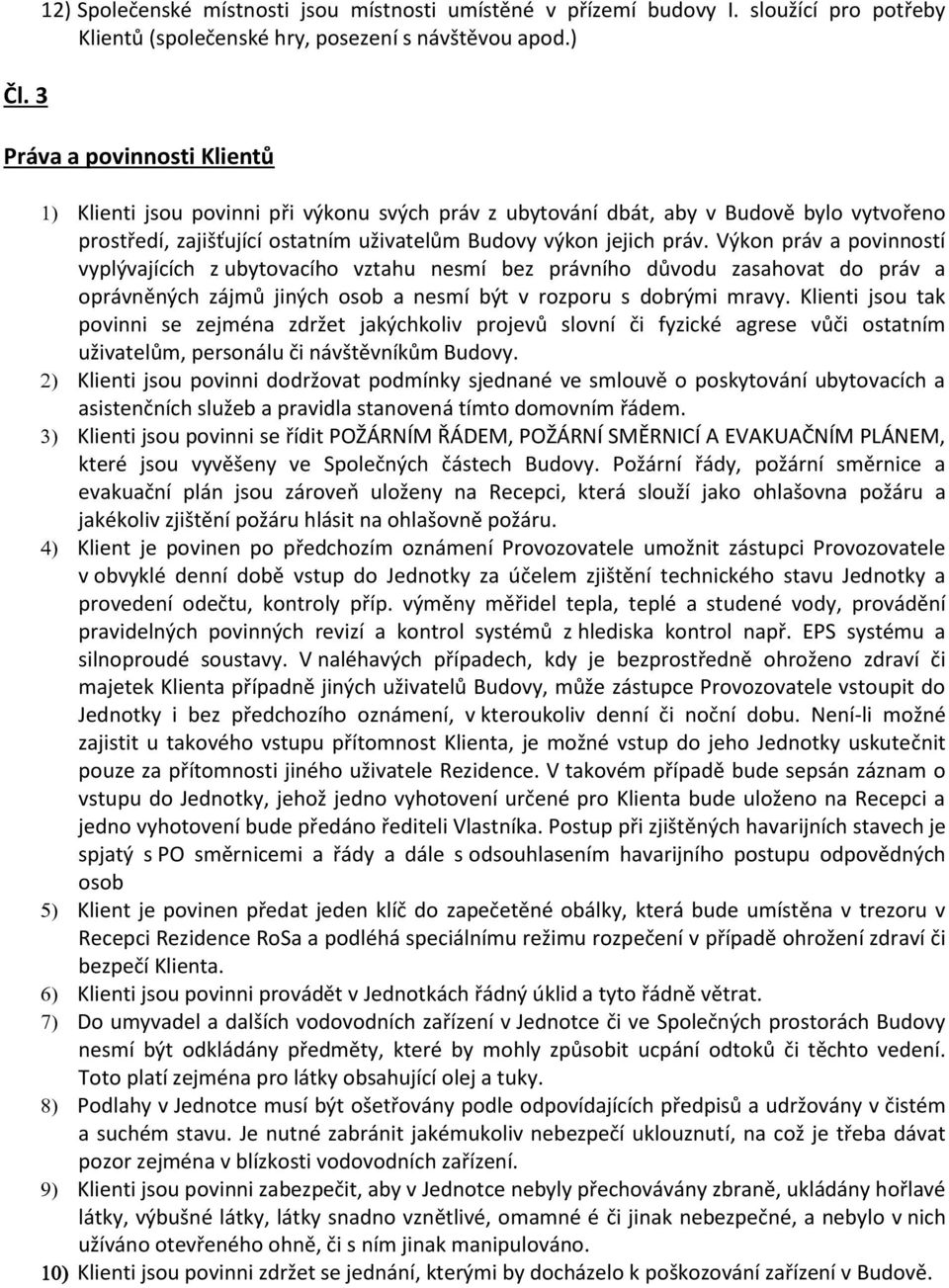 Výkon práv a povinností vyplývajících z ubytovacího vztahu nesmí bez právního důvodu zasahovat do práv a oprávněných zájmů jiných osob a nesmí být v rozporu s dobrými mravy.