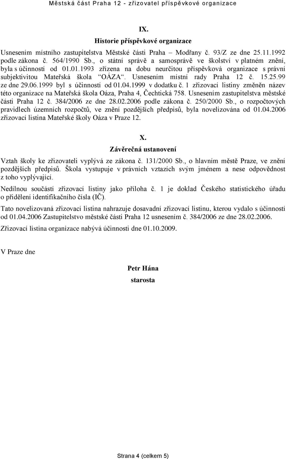 Usnesením místní rady Praha 12 č. 15.25.99 ze dne 29.06.1999 byl s účinností od 01.04.1999 v dodatku č. 1 zřizovací listiny změněn název této organizace na Mateřská škola Oáza, Praha 4, Čechtická 758.