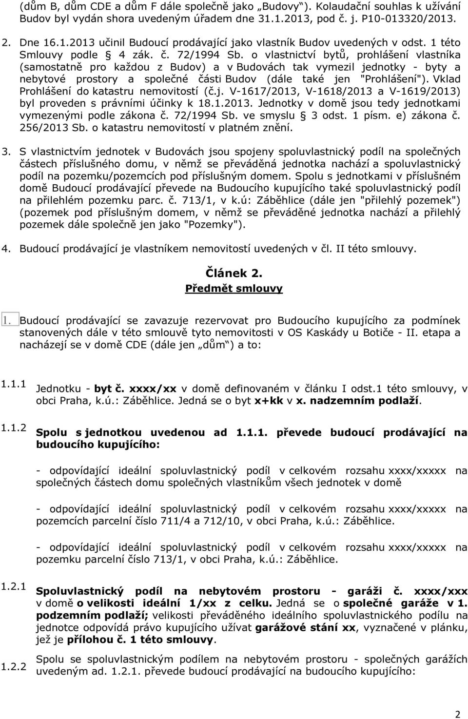 o vlastnictví bytů, prohlášení vlastníka (samostatně pro každou z Budov) a v Budovách tak vymezil jednotky - byty a nebytové prostory a společné části Budov (dále také jen "Prohlášení").