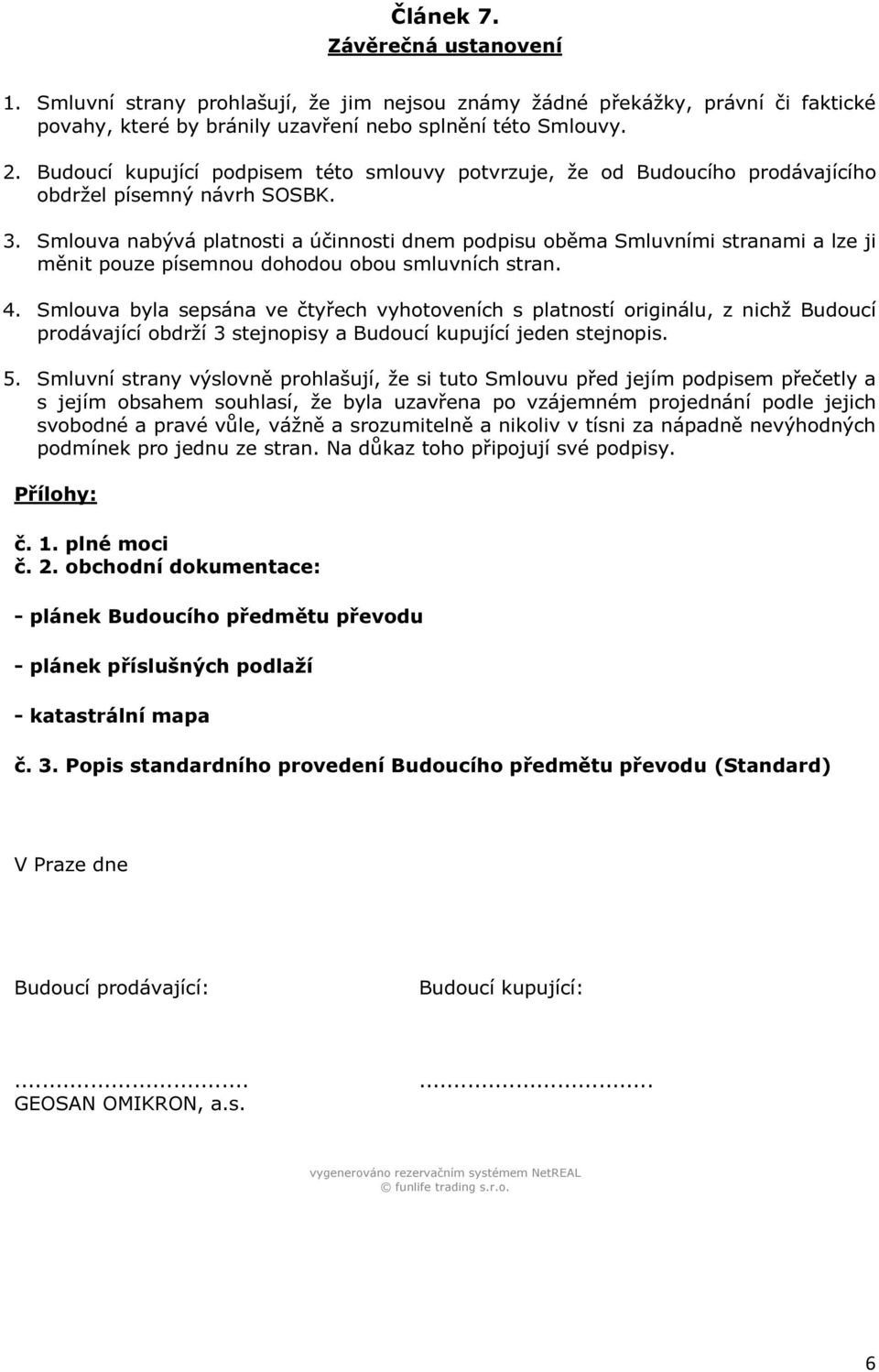 Smlouva nabývá platnosti a účinnosti dnem podpisu oběma Smluvními stranami a lze ji měnit pouze písemnou dohodou obou smluvních stran. 4.