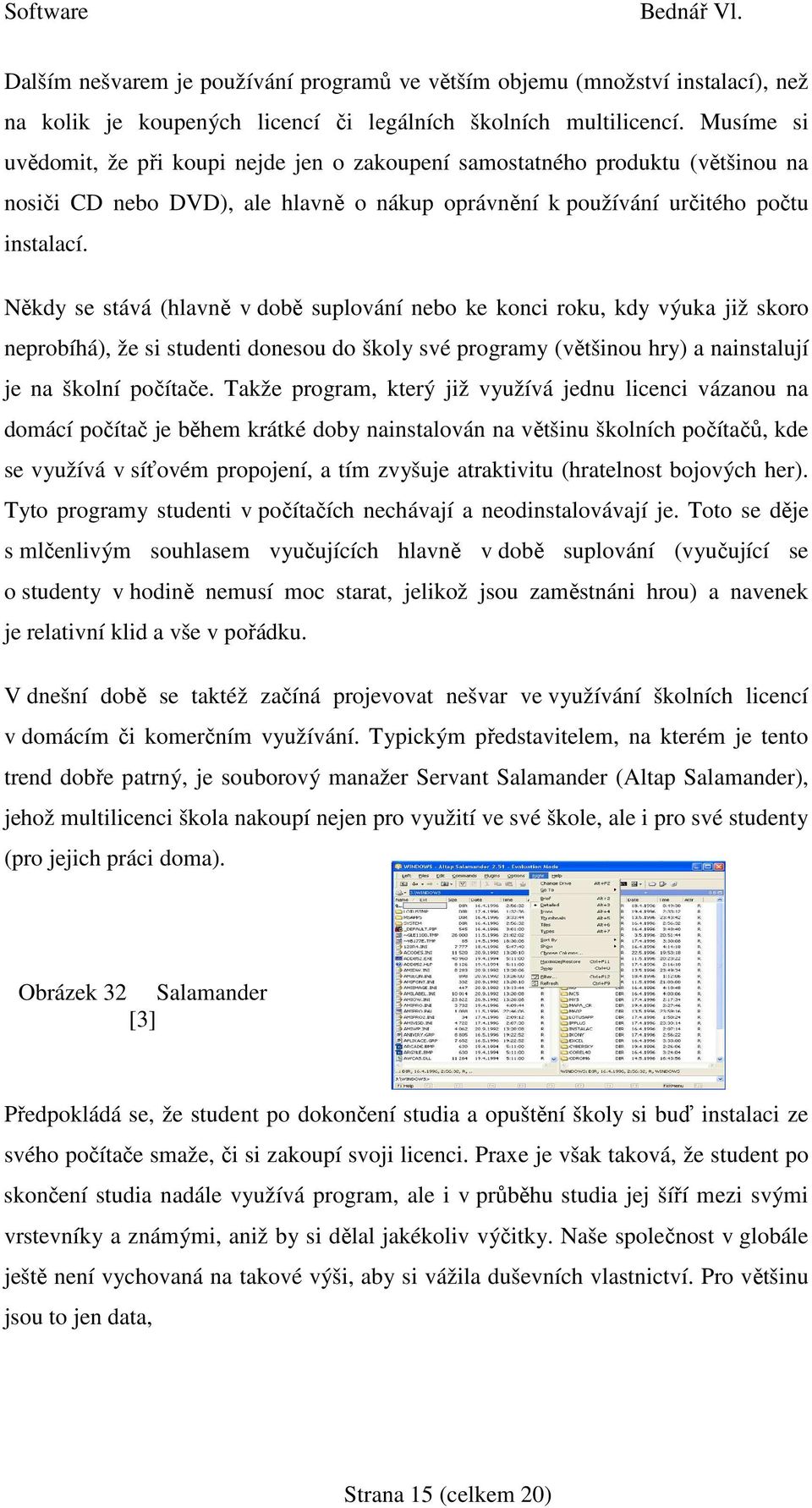 Někdy se stává (hlavně v době suplování nebo ke konci roku, kdy výuka již skoro neprobíhá), že si studenti donesou do školy své programy (většinou hry) a nainstalují je na školní počítače.