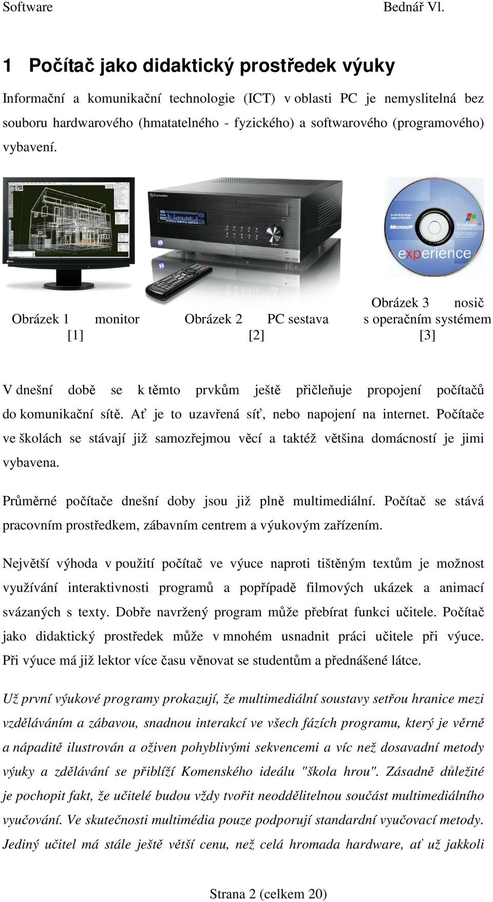 Ať je to uzavřená síť, nebo napojení na internet. Počítače ve školách se stávají již samozřejmou věcí a taktéž většina domácností je jimi vybavena.