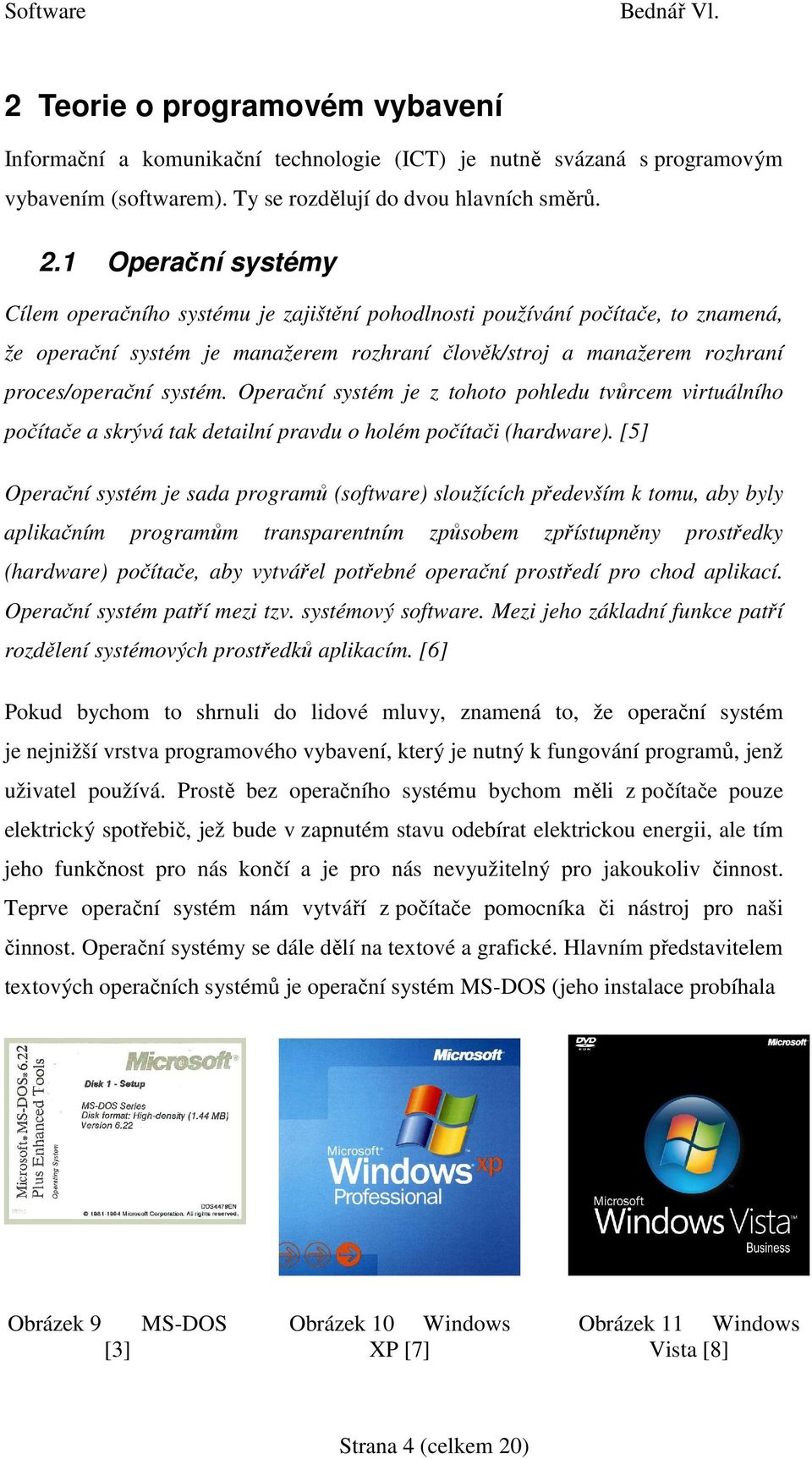 Operační systém je z tohoto pohledu tvůrcem virtuálního počítače a skrývá tak detailní pravdu o holém počítači (hardware).