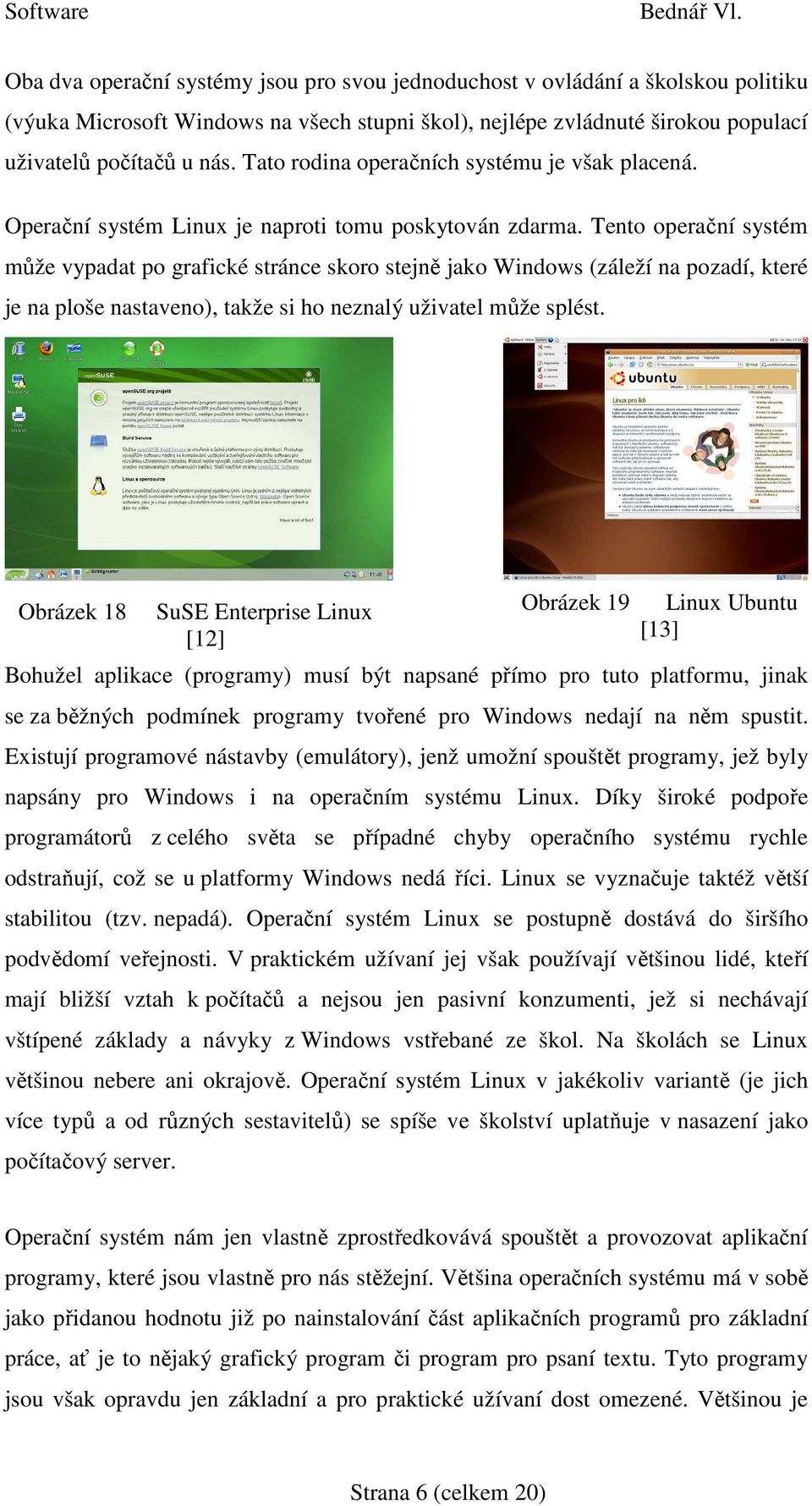 Tento operační systém může vypadat po grafické stránce skoro stejně jako Windows (záleží na pozadí, které je na ploše nastaveno), takže si ho neznalý uživatel může splést.