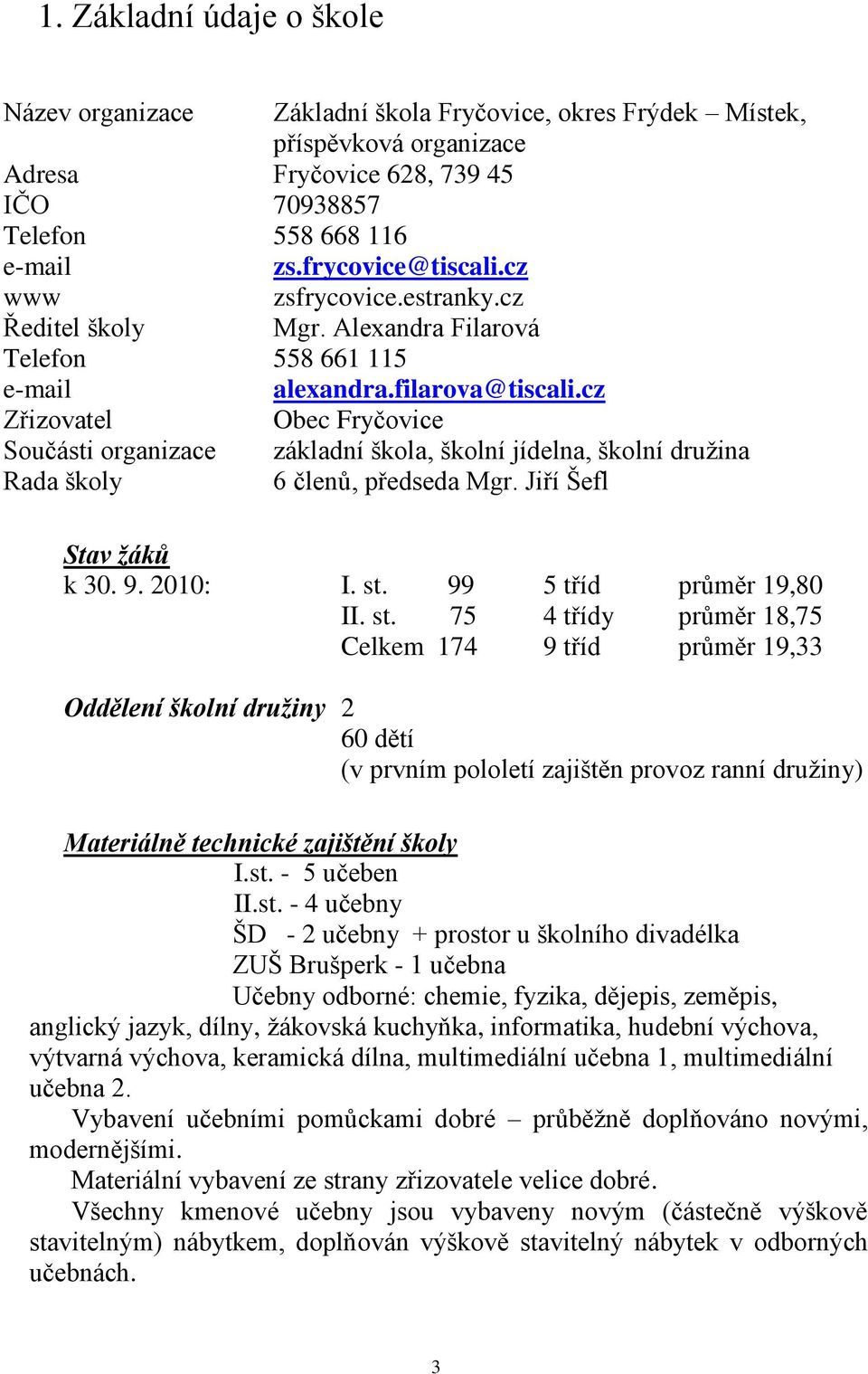 cz Zřizovatel Obec Fryčovice Součásti organizace základní škola, školní jídelna, školní družina Rada školy 6 členů, předseda Mgr. Jiří Šefl Stav žáků k 30. 9. 2010: I. st. 99 5 tříd průměr 19,80 II.