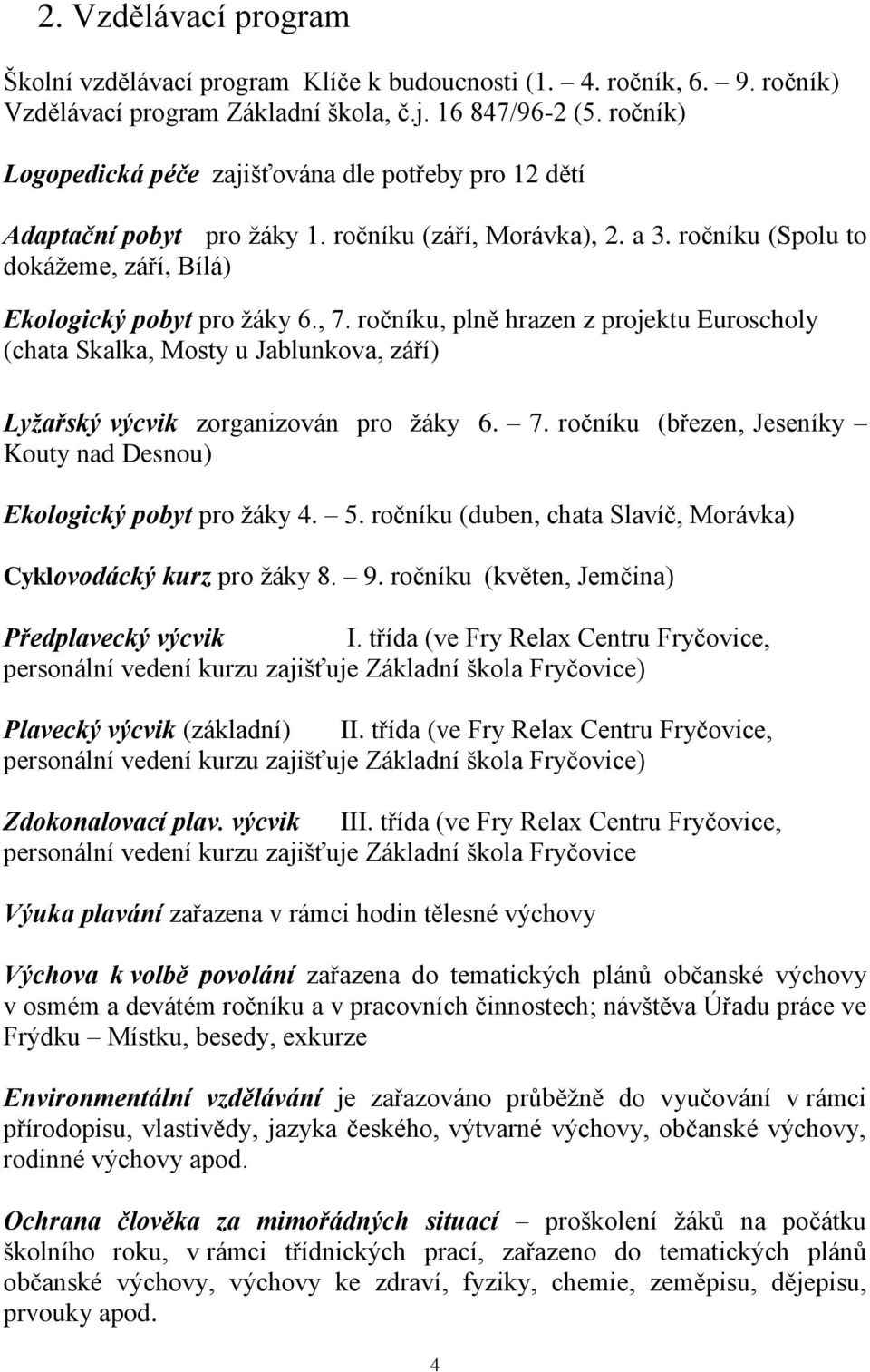 ročníku, plně hrazen z projektu Euroscholy (chata Skalka, Mosty u Jablunkova, září) Lyžařský výcvik zorganizován pro žáky 6. 7. ročníku (březen, Jeseníky Kouty nad Desnou) Ekologický pobyt pro žáky 4.