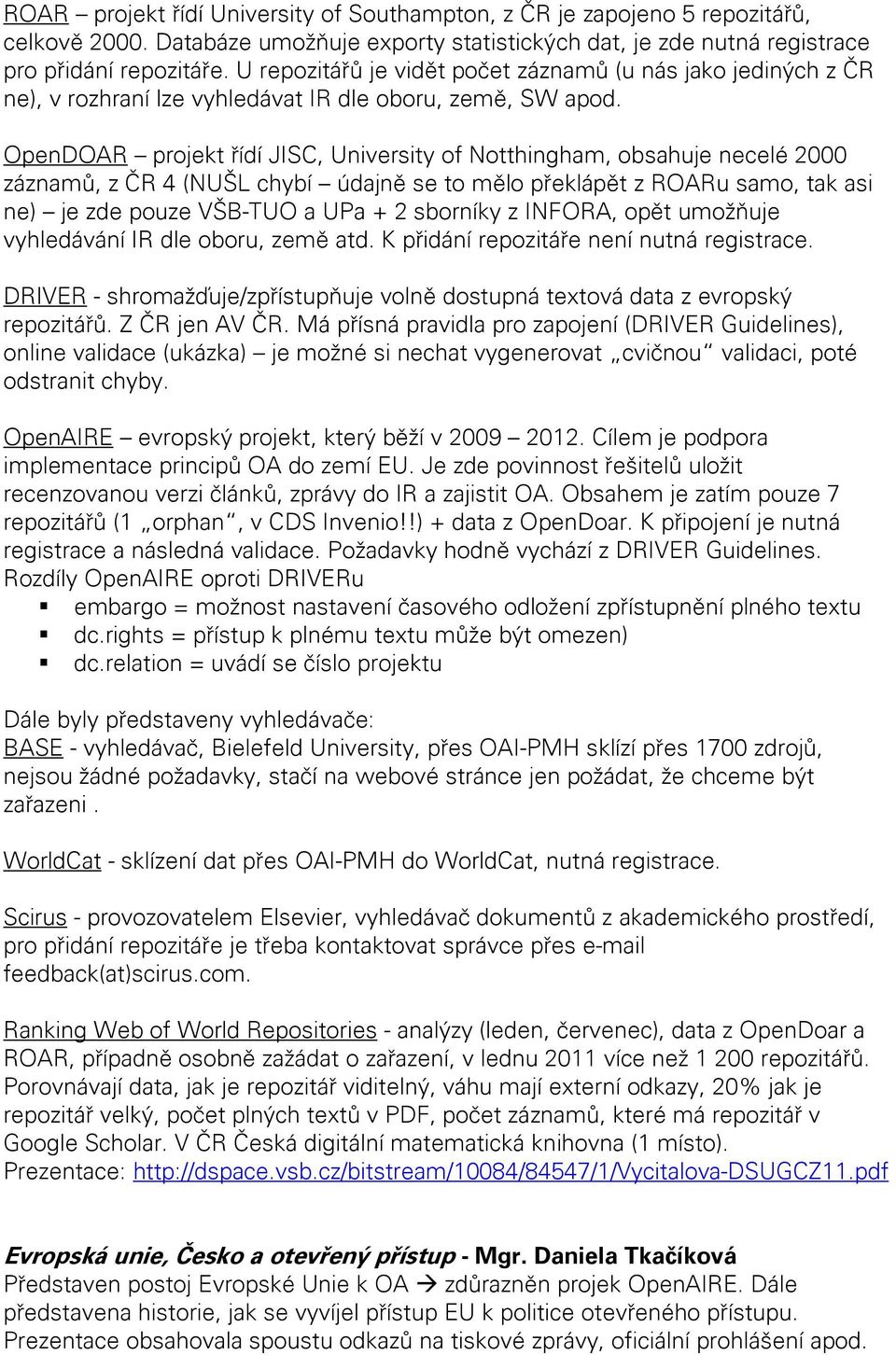 OpenDOAR projekt řídí JISC, University of Notthingham, obsahuje necelé 2000 záznamů, z ČR 4 (NUŠL chybí údajně se to mělo překlápět z ROARu samo, tak asi ne) je zde pouze VŠB-TUO a UPa + 2 sborníky z