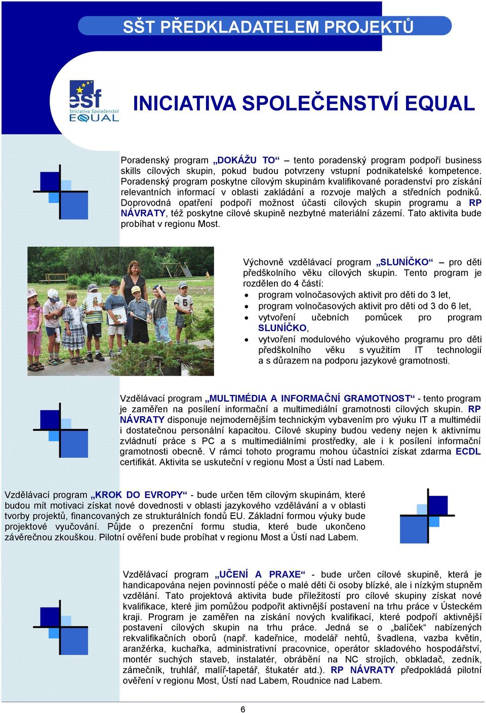 Doprovodná opatření podpoří možnost účasti cílových skupin programu a RP NÁVRATY, též poskytne cílové skupině nezbytné materiální zázemí. Tato aktivita bude probíhat v regionu Most.