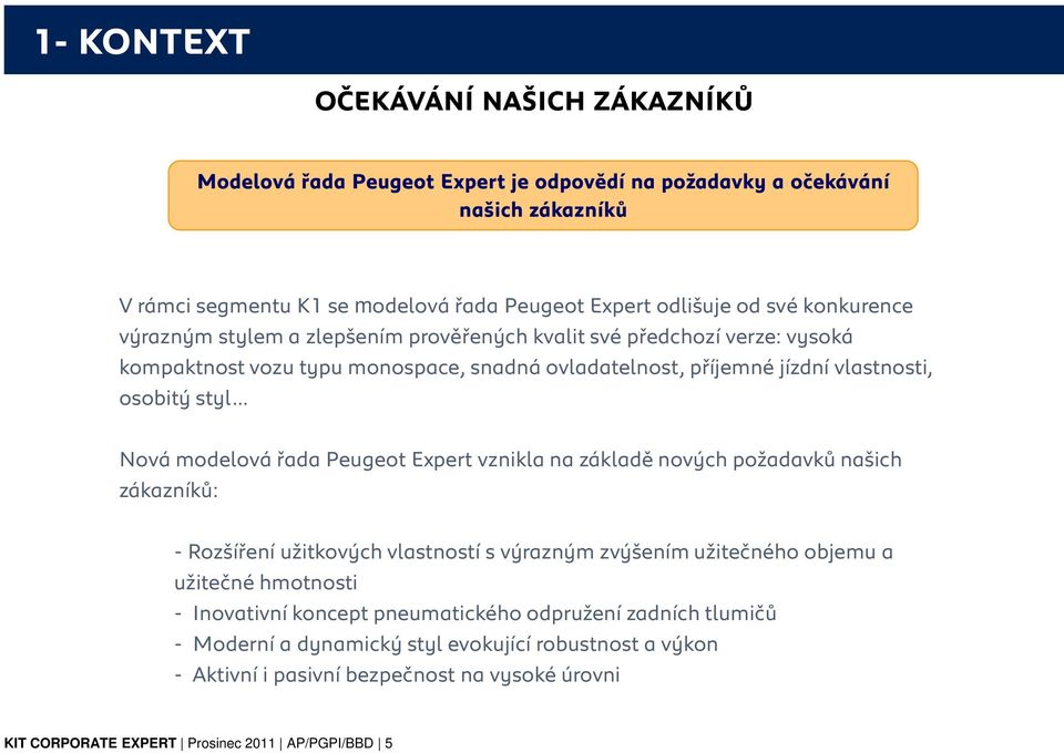 modelová řada Peugeot Expert vznikla na základě nových požadavků našich zákazníků: - Rozšíření užitkových vlastností s výrazným zvýšením užitečného objemu a užitečné hmotnosti - Inovativní