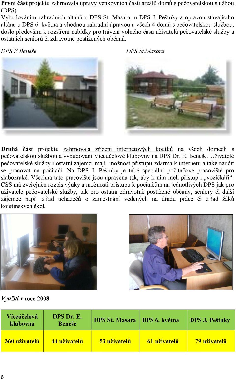 postiţených občanů. DPS E.Beneše DPS St.Masára Druhá část projektu zahrnovala zřízení internetových koutků na všech domech s pečovatelskou sluţbou a vybudování Víceúčelové klubovny na DPS Dr. E. Beneše.