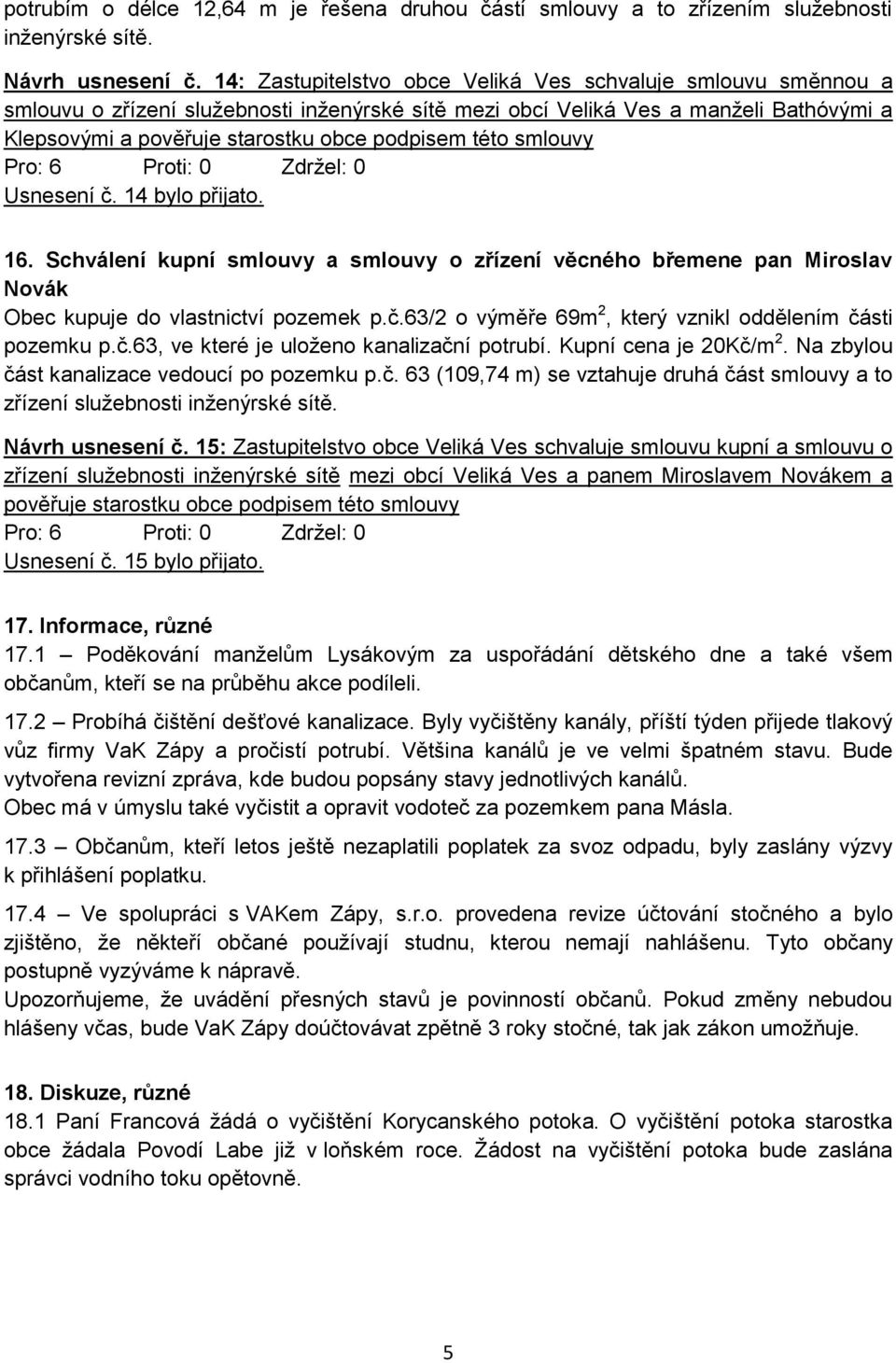 této smlouvy Usnesení č. 14 bylo přijato. 16. Schválení kupní smlouvy a smlouvy o zřízení věcného břemene pan Miroslav Novák Obec kupuje do vlastnictví pozemek p.č.63/2 o výměře 69m 2, který vznikl oddělením části pozemku p.