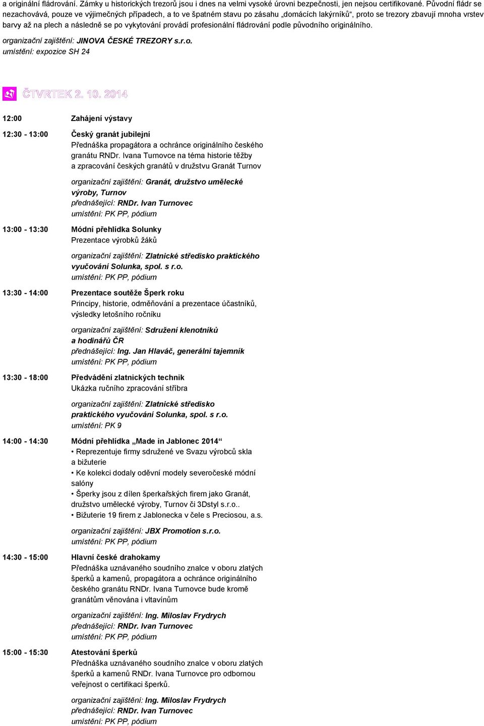 provádí profesionální fládrování podle původního originálního. organizační zajištění: JINOVA ČESKÉ TREZORY s.r.o. umístění: expozice SH 24 12:00 Zahájení výstavy 12:30-13:00 Český granát jubilejní Přednáška propagátora a ochránce originálního českého granátu RNDr.