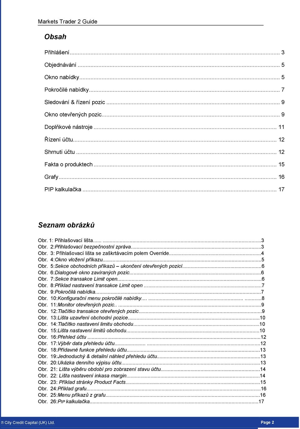 ..4 Obr. 4:Okn vlžení příkazu...5 Obr. 5:Sekce bchdních příkazů uknčení tevřených pzicí...6 Obr. 6:Dialgvé kn zavíraných pzic...6 Obr. 7:Sekce transakce Limit pen...6 Obr. 8:Příklad nastavení transakce Limit pen.