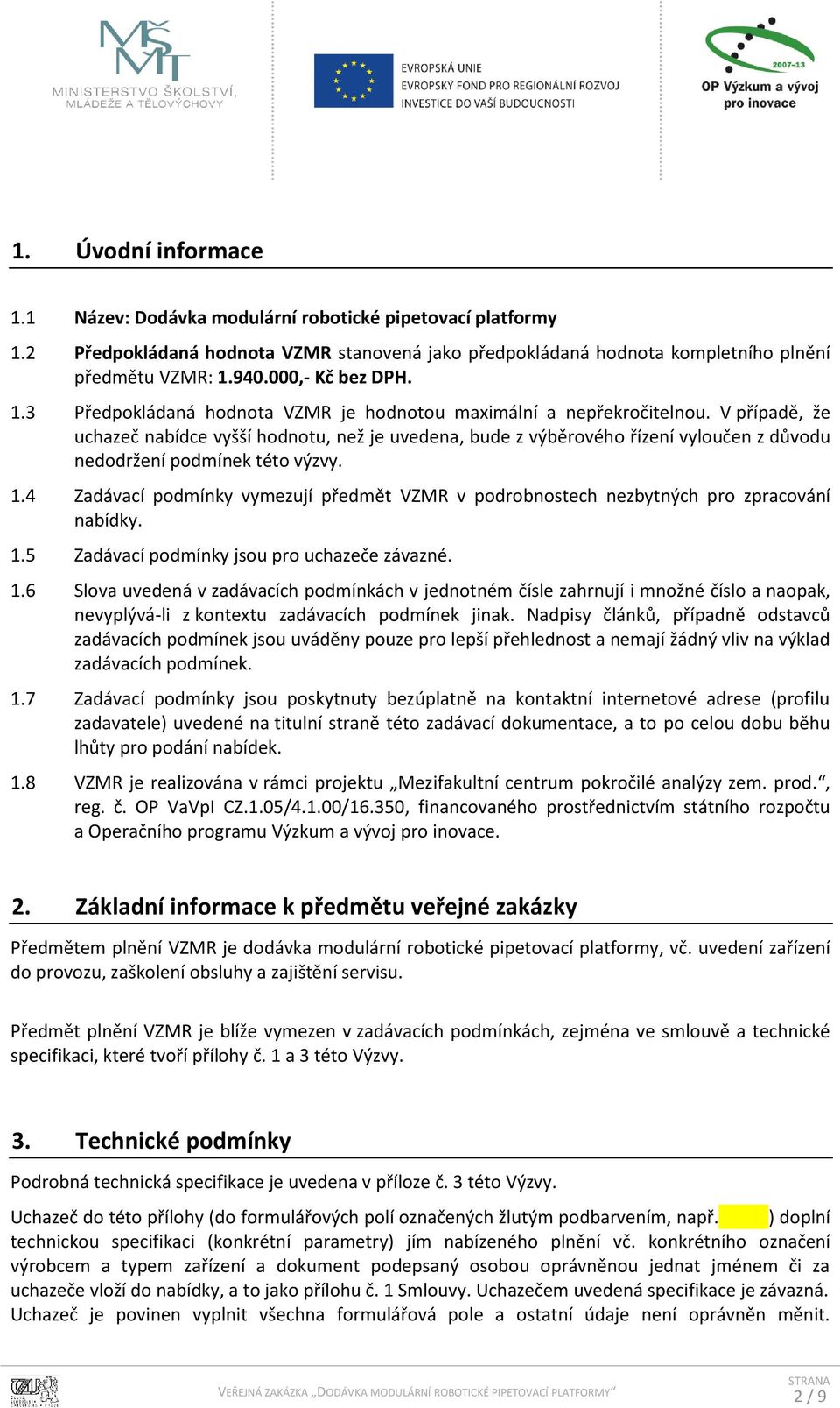 V případě, že uchazeč nabídce vyšší hodnotu, než je uvedena, bude z výběrového řízení vyloučen z důvodu nedodržení podmínek této výzvy. 1.