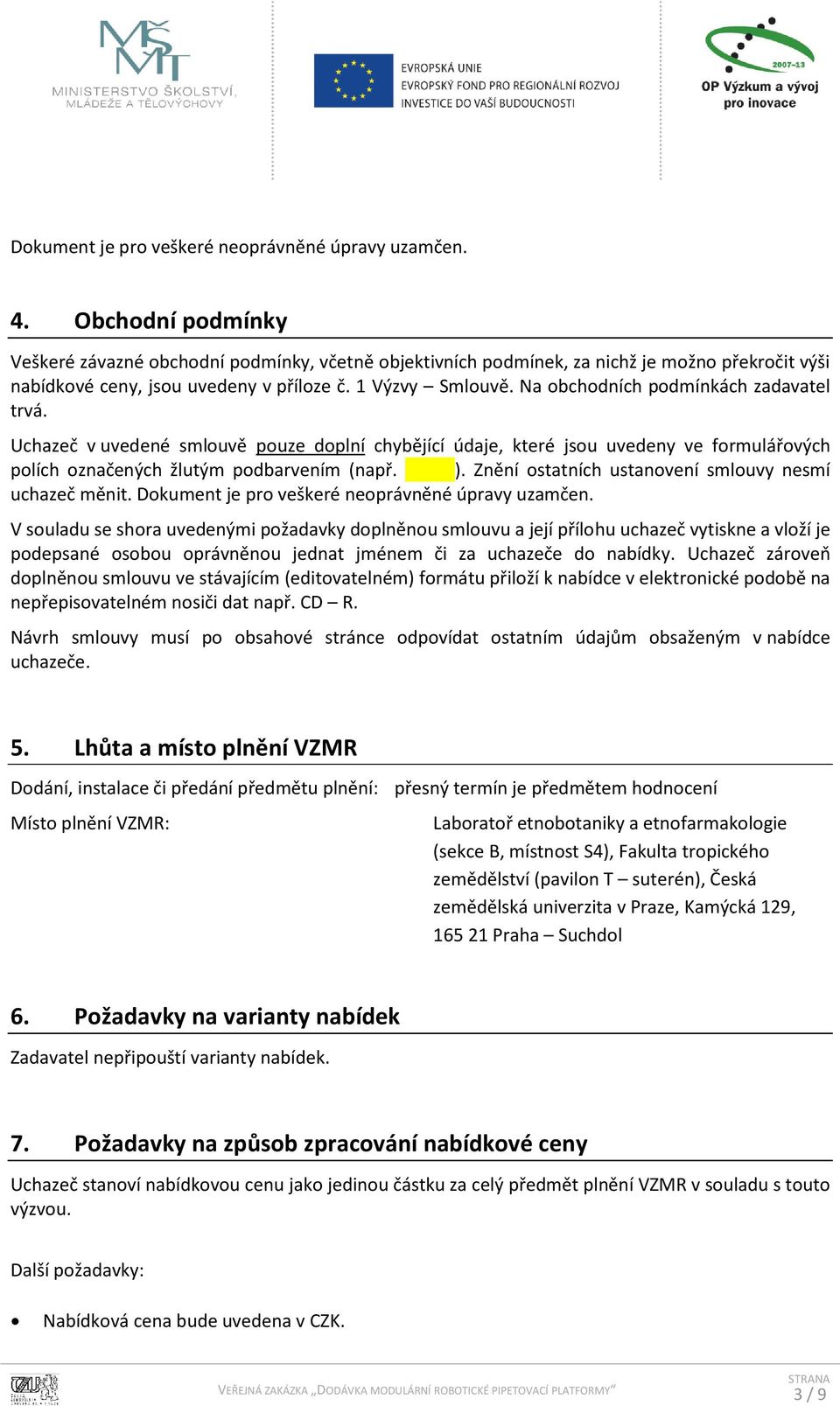 Na obchodních podmínkách zadavatel trvá. Uchazeč v uvedené smlouvě pouze doplní chybějící údaje, které jsou uvedeny ve formulářových polích označených žlutým podbarvením (např. ).