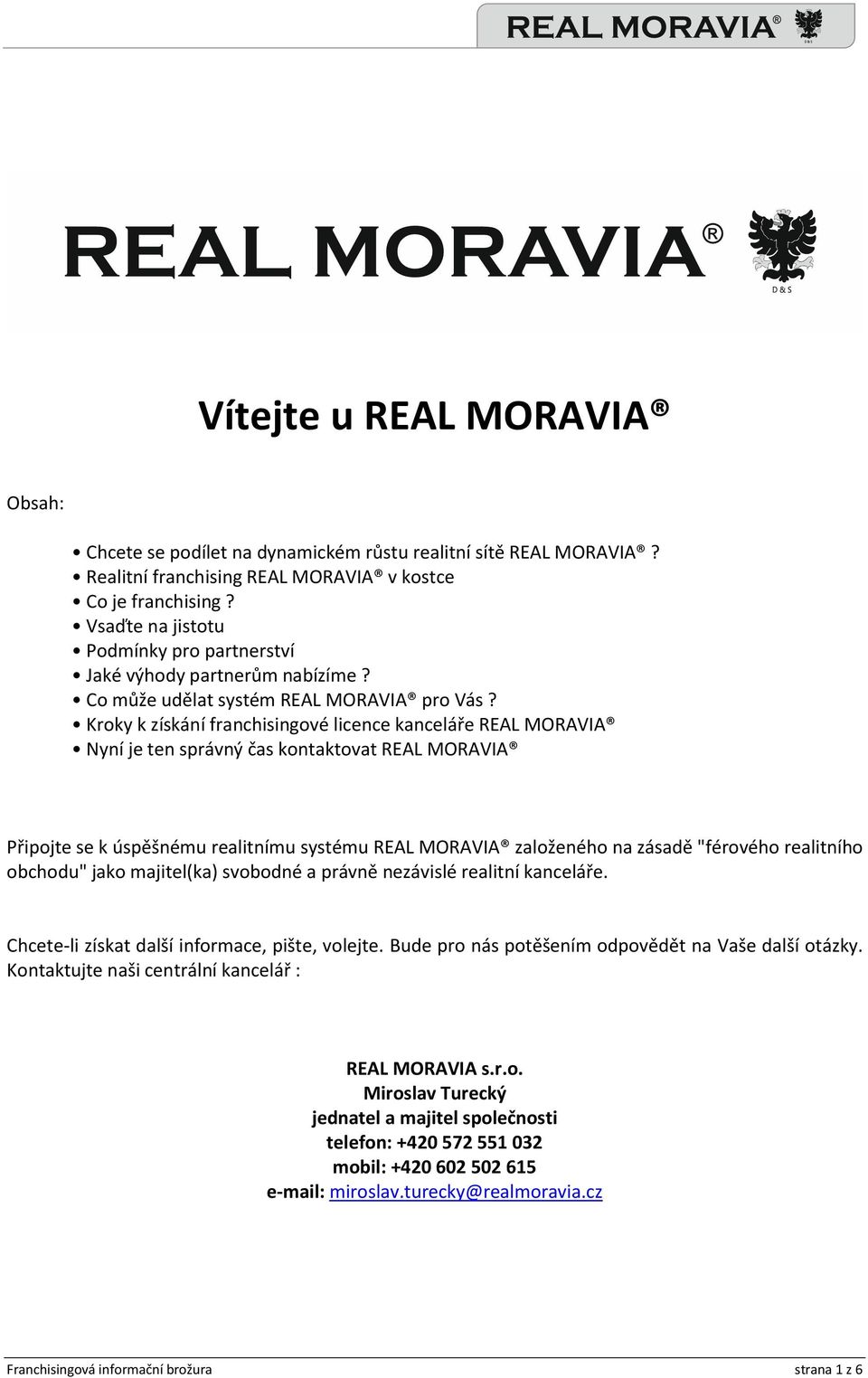 Kroky k získání franchisingové licence kanceláře REAL MORAVIA Nyní je ten správný čas kontaktovat REAL MORAVIA Připojte se k úspěšnému realitnímu systému REAL MORAVIA založeného na zásadě "férového