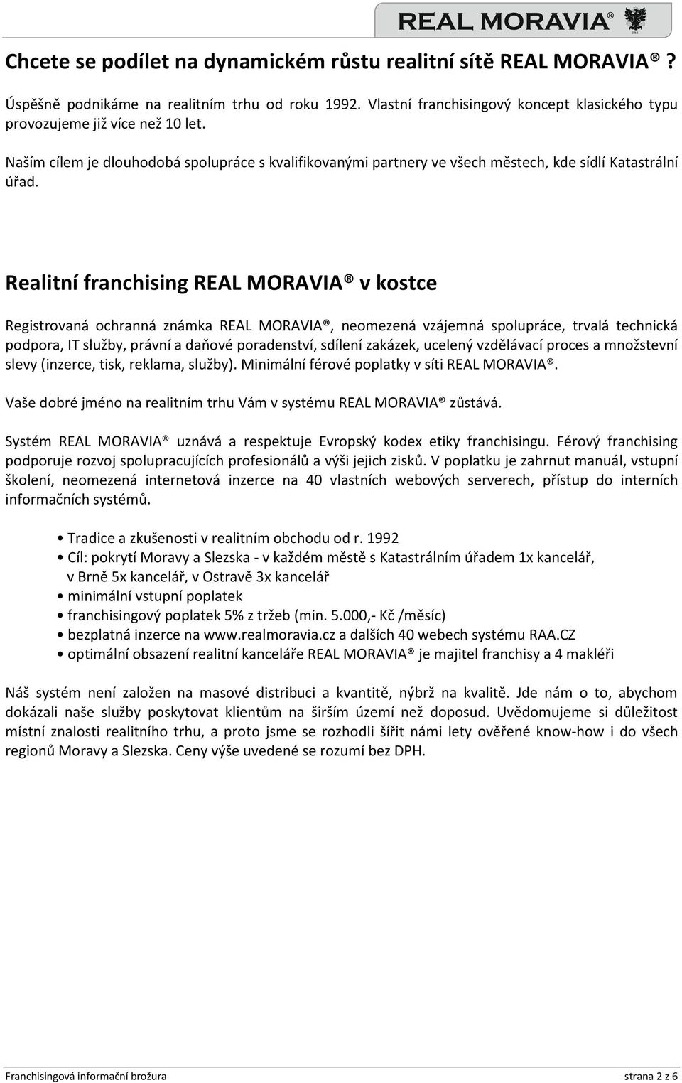 Realitní franchising REAL MORAVIA v kostce Registrovaná ochranná známka REAL MORAVIA, neomezená vzájemná spolupráce, trvalá technická podpora, IT služby, právní a daňové poradenství, sdílení zakázek,