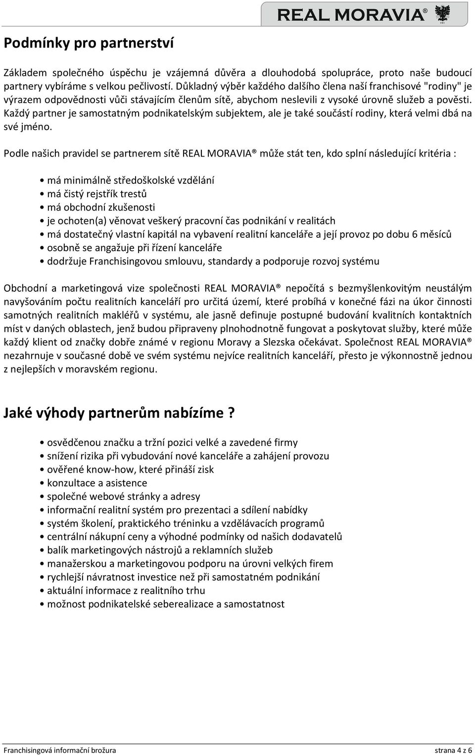 Každý partner je samostatným podnikatelským subjektem, ale je také součástí rodiny, která velmi dbá na své jméno.